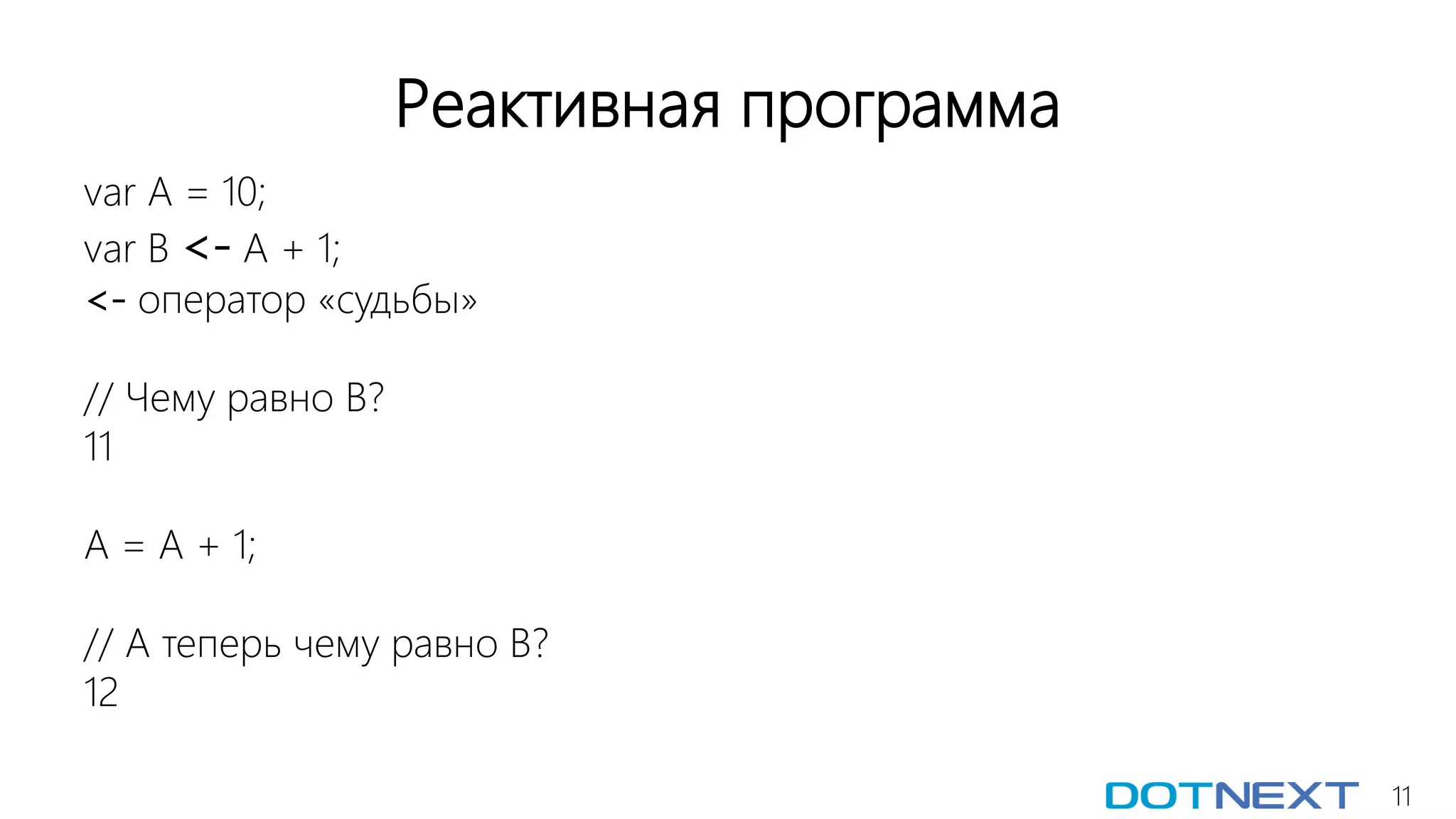 11
Реактивная программа
var A = 10;
var B <- A + 1;
<- оператор «судьбы»
// Чему равно В?
11
A = A + 1;
// А теперь чему равно В?
12
 