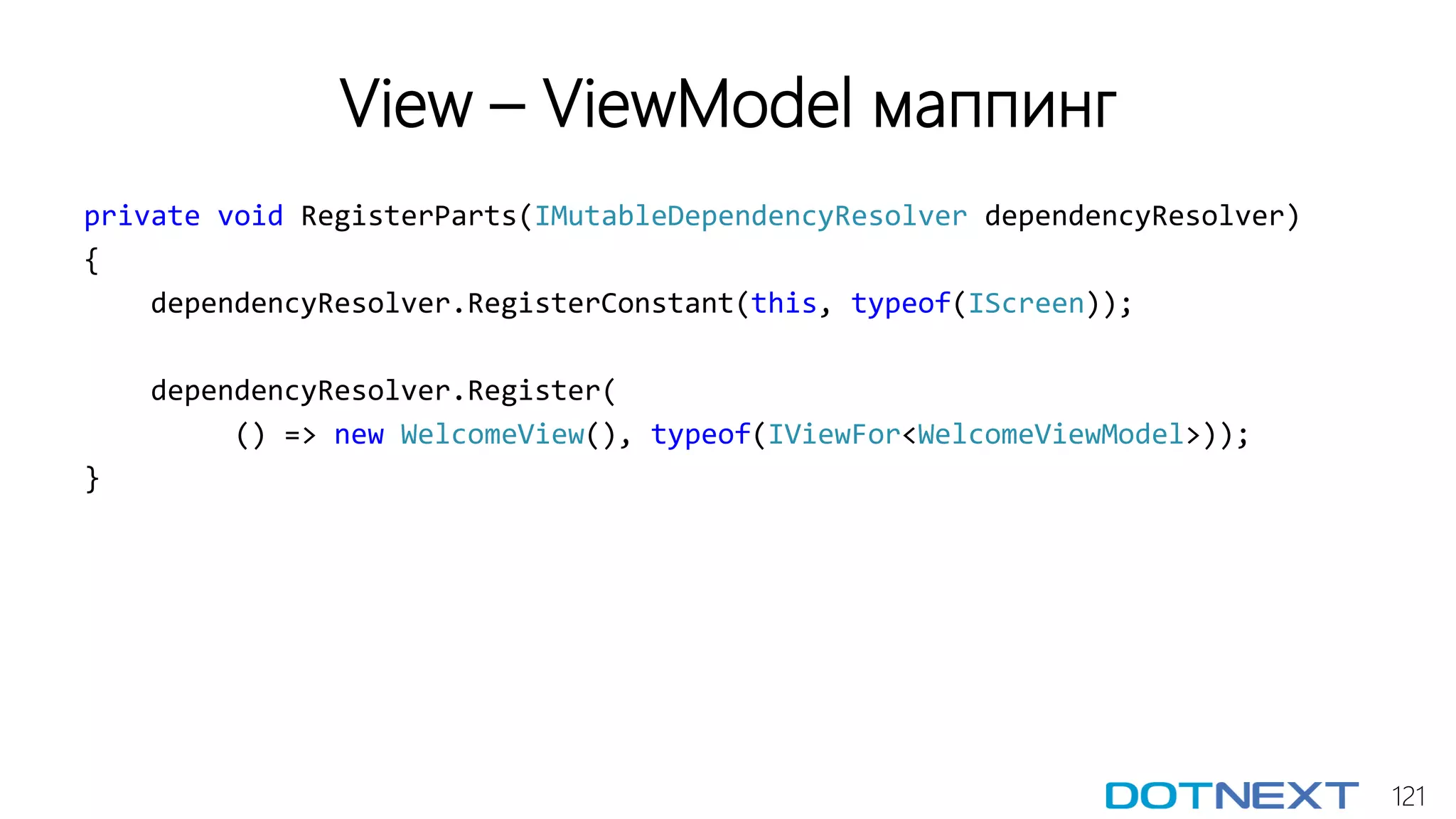 121
View – ViewModel маппинг
private void RegisterParts(IMutableDependencyResolver dependencyResolver)
{
dependencyResolver.RegisterConstant(this, typeof(IScreen));
dependencyResolver.Register(
() => new WelcomeView(), typeof(IViewFor<WelcomeViewModel>));
}
 