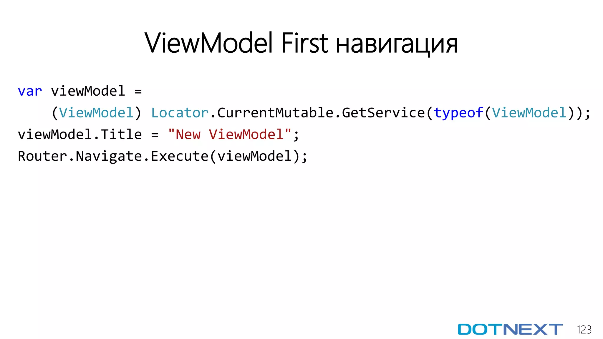 123
ViewModel First навигация
var viewModel =
(ViewModel) Locator.CurrentMutable.GetService(typeof(ViewModel));
viewModel.Title = "New ViewModel";
Router.Navigate.Execute(viewModel);
 