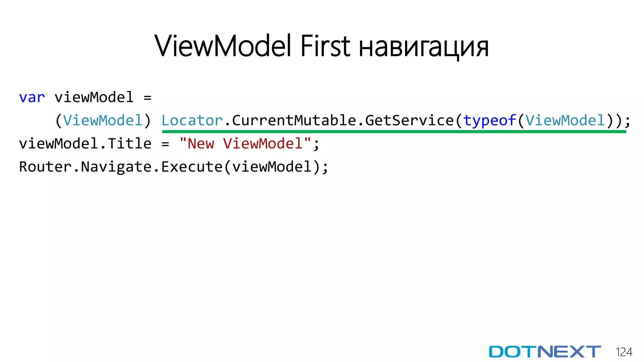 124
ViewModel First навигация
var viewModel =
(ViewModel) Locator.CurrentMutable.GetService(typeof(ViewModel));
viewModel.Title = "New ViewModel";
Router.Navigate.Execute(viewModel);
 