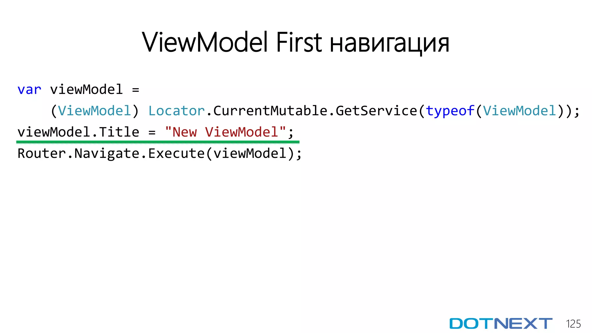 125
ViewModel First навигация
var viewModel =
(ViewModel) Locator.CurrentMutable.GetService(typeof(ViewModel));
viewModel.Title = "New ViewModel";
Router.Navigate.Execute(viewModel);
 