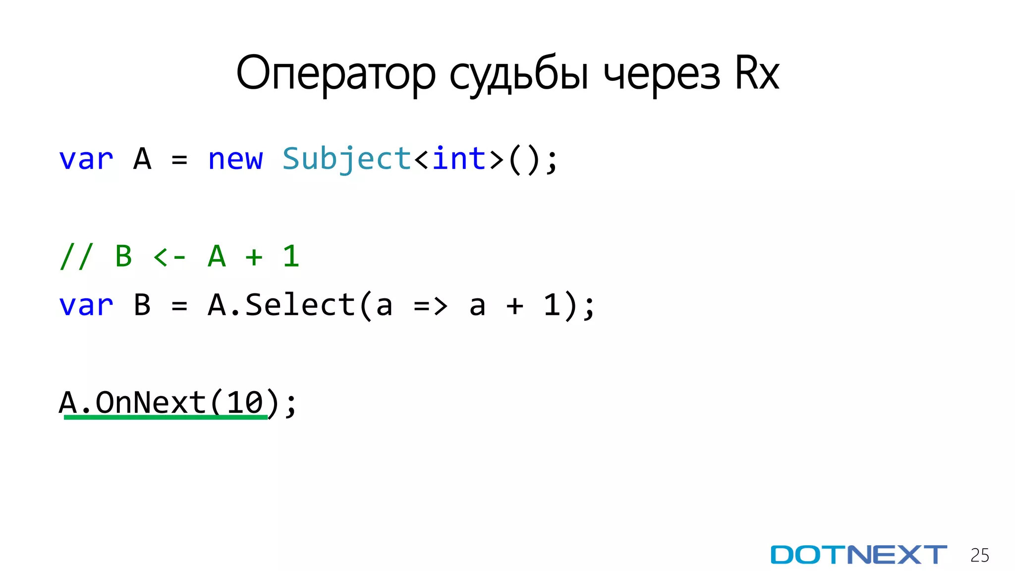 25
Оператор судьбы через Rx
var A = new Subject<int>();
// B <- A + 1
var B = A.Select(a => a + 1);
A.OnNext(10);
 