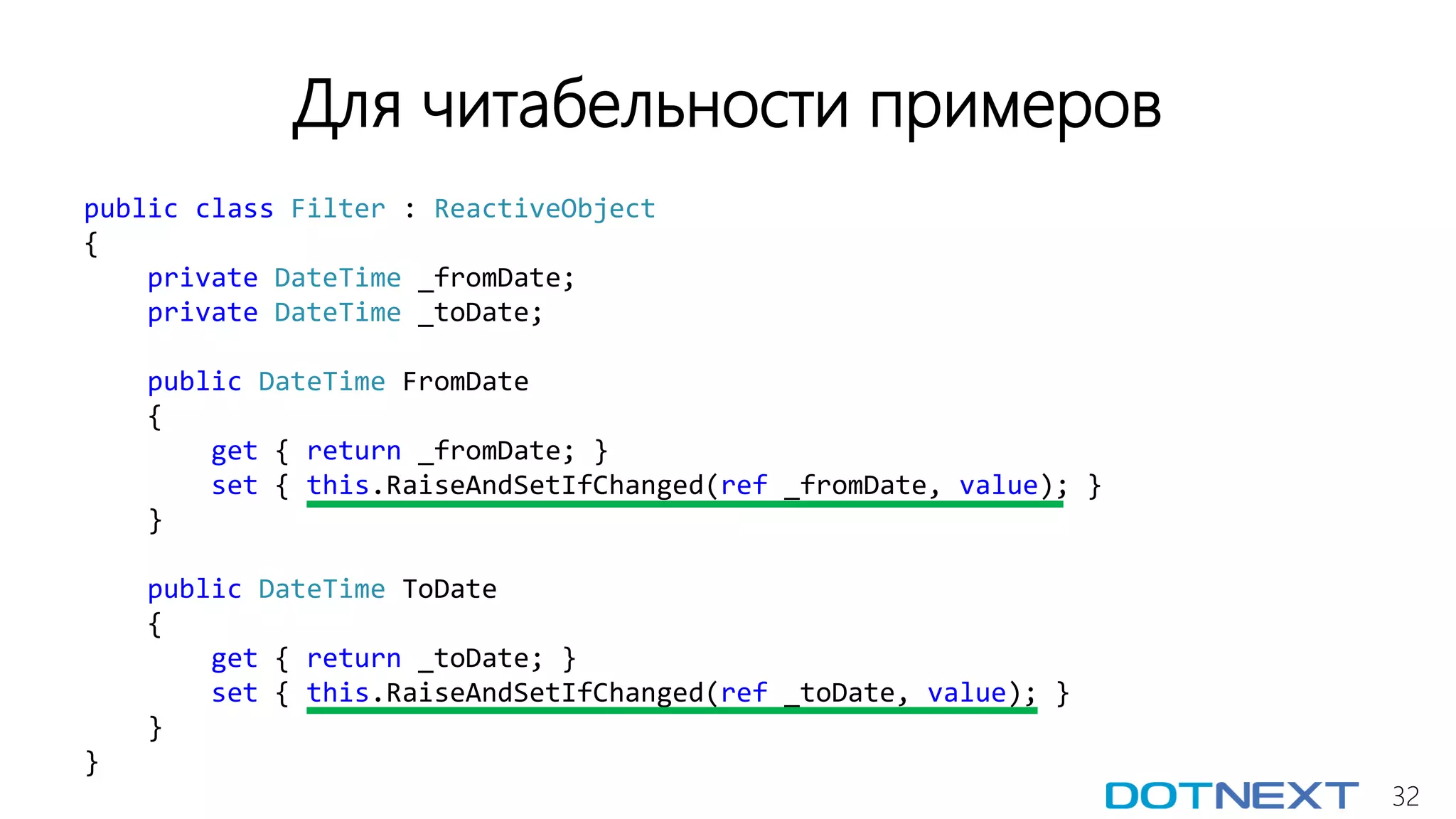 32
Для читабельности примеров
public class Filter : ReactiveObject
{
private DateTime _fromDate;
private DateTime _toDate;
public DateTime FromDate
{
get { return _fromDate; }
set { this.RaiseAndSetIfChanged(ref _fromDate, value); }
}
public DateTime ToDate
{
get { return _toDate; }
set { this.RaiseAndSetIfChanged(ref _toDate, value); }
}
}
 