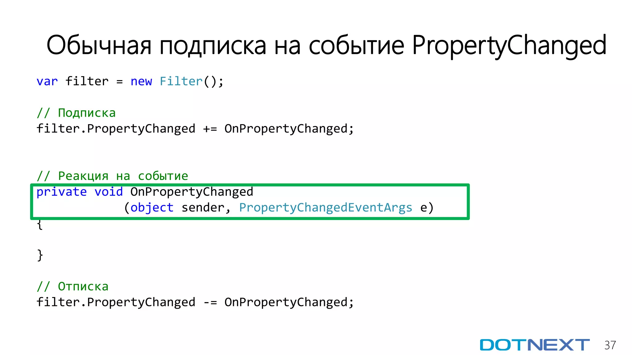 37
var filter = new Filter();
// Подписка
filter.PropertyChanged += OnPropertyChanged;
// Реакция на событие
private void OnPropertyChanged
(object sender, PropertyChangedEventArgs e)
{
}
// Отписка
filter.PropertyChanged -= OnPropertyChanged;
Обычная подписка на событие PropertyChanged
 
