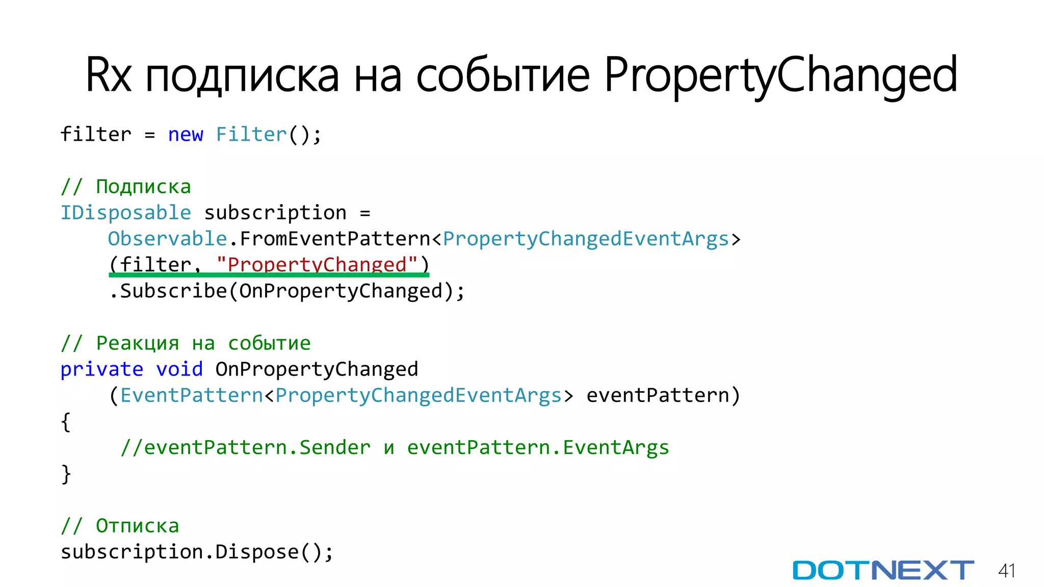 41
filter = new Filter();
// Подписка
IDisposable subscription =
Observable.FromEventPattern<PropertyChangedEventArgs>
(filter, "PropertyChanged")
.Subscribe(OnPropertyChanged);
// Реакция на событие
private void OnPropertyChanged
(EventPattern<PropertyChangedEventArgs> eventPattern)
{
//eventPattern.Sender и eventPattern.EventArgs
}
// Отписка
subscription.Dispose();
Rx подписка на событие PropertyChanged
 