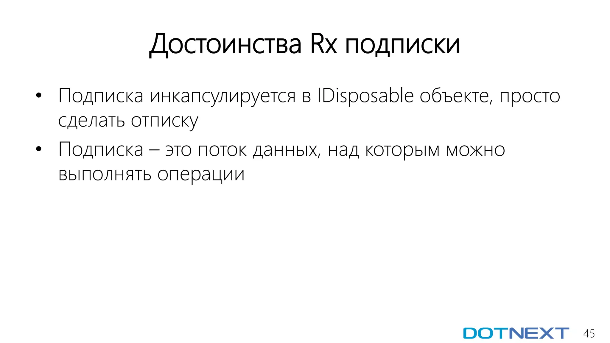 45
Достоинства Rx подписки
• Подписка инкапсулируется в IDisposable объекте, просто
сделать отписку
• Подписка – это поток данных, над которым можно
выполнять операции
 