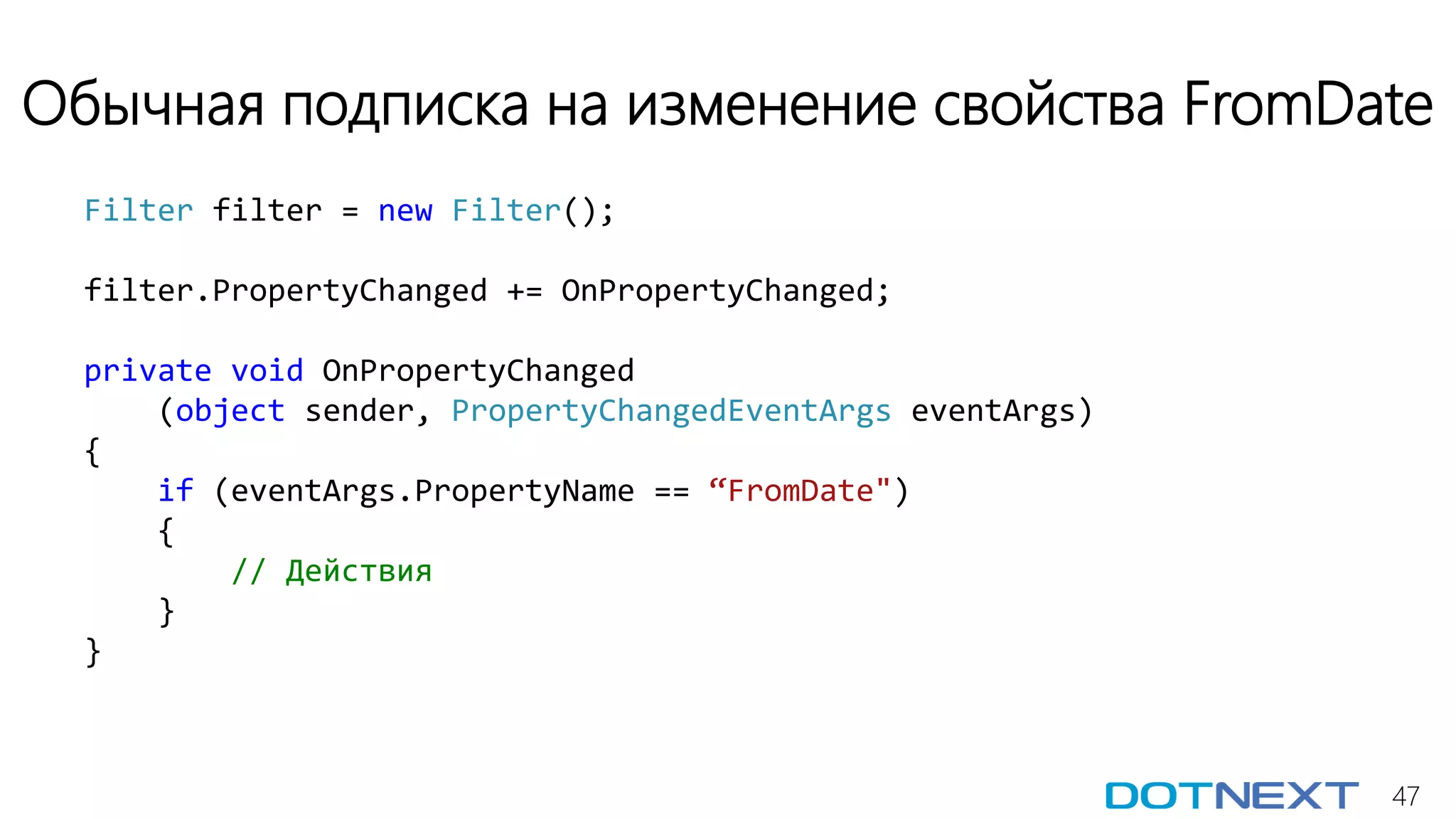 47
Обычная подписка на изменение свойства FromDate
Filter filter = new Filter();
filter.PropertyChanged += OnPropertyChanged;
private void OnPropertyChanged
(object sender, PropertyChangedEventArgs eventArgs)
{
if (eventArgs.PropertyName == “FromDate")
{
// Действия
}
}
 