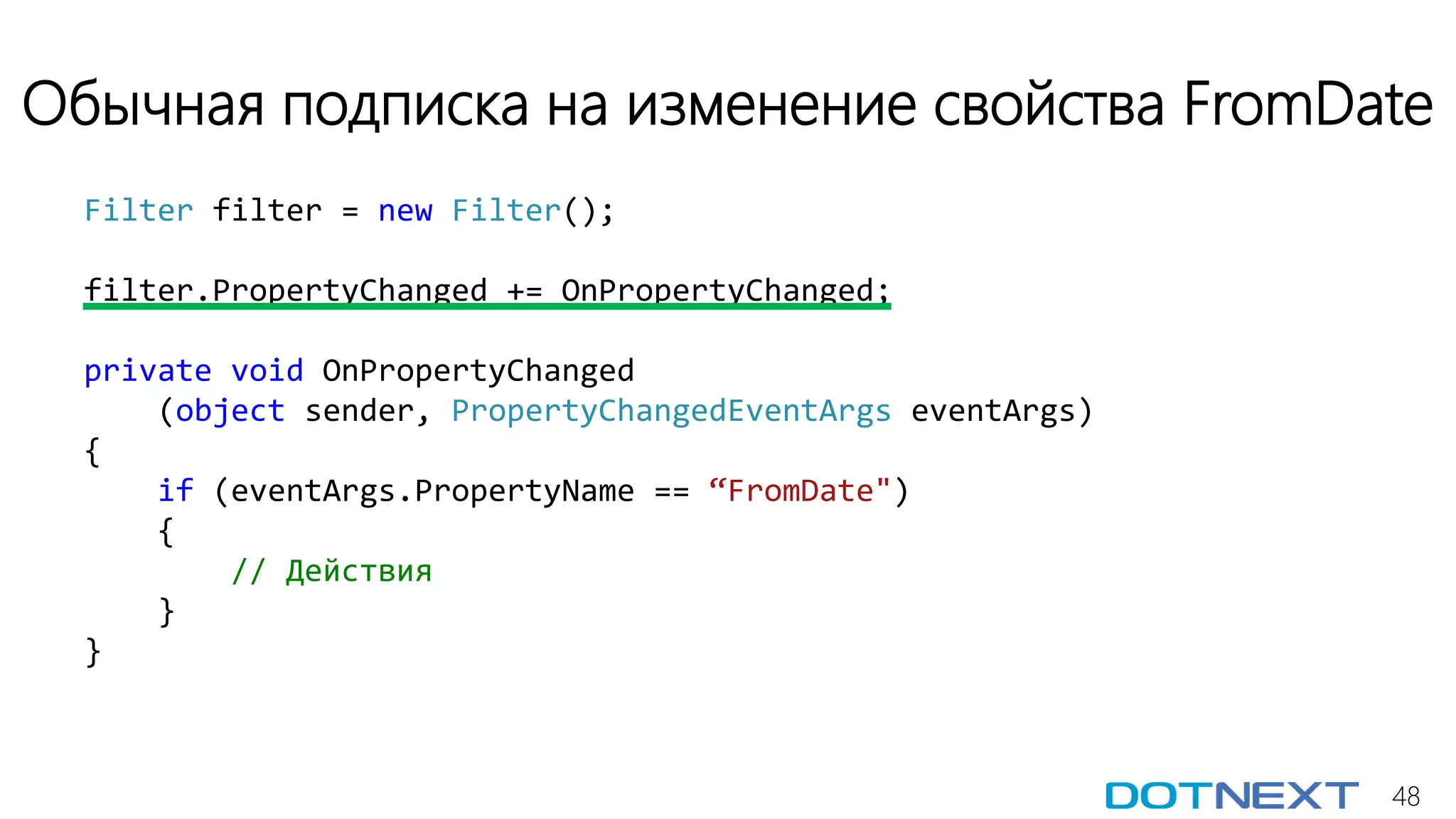 48
Обычная подписка на изменение свойства FromDate
Filter filter = new Filter();
filter.PropertyChanged += OnPropertyChanged;
private void OnPropertyChanged
(object sender, PropertyChangedEventArgs eventArgs)
{
if (eventArgs.PropertyName == “FromDate")
{
// Действия
}
}
 