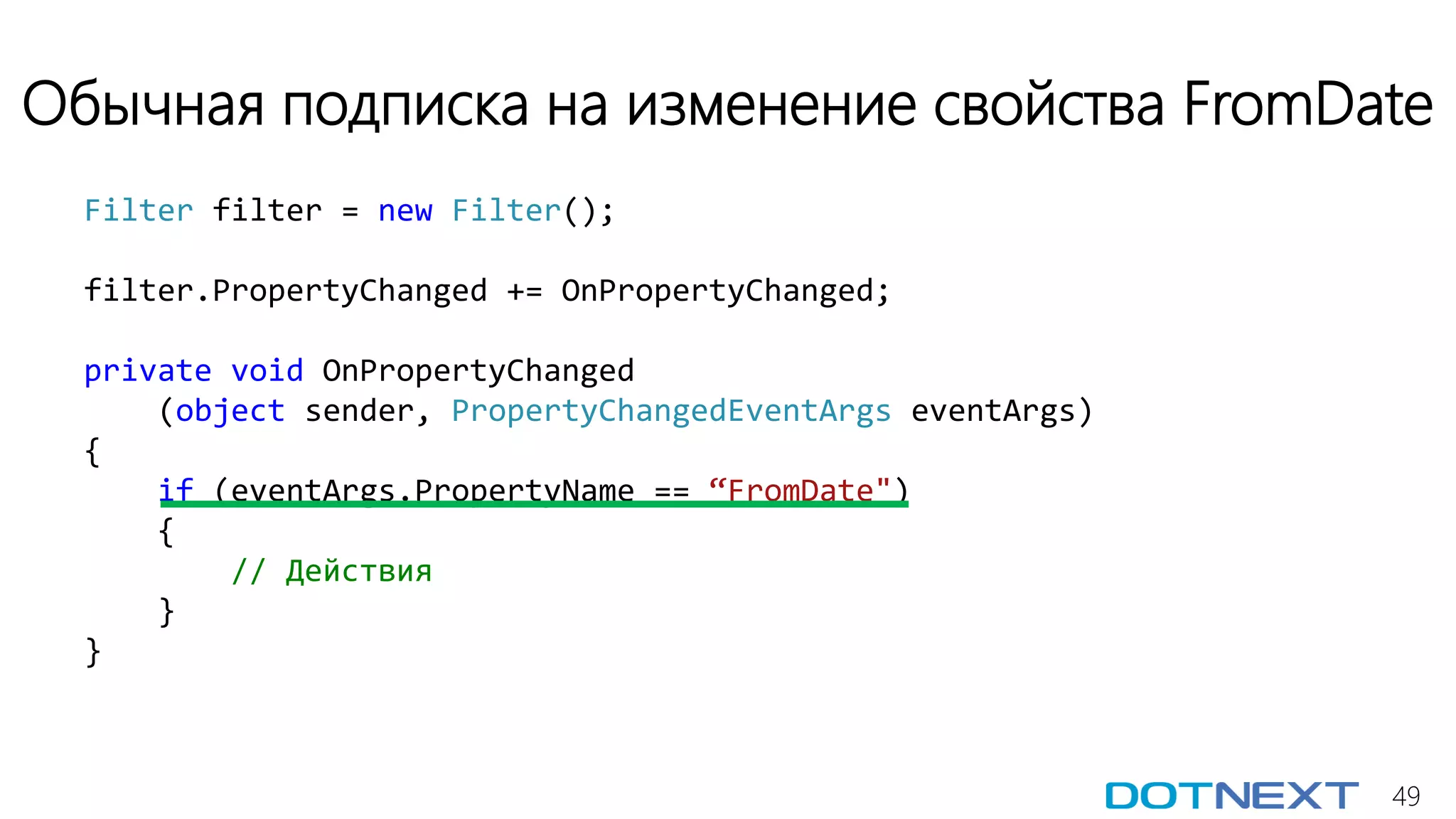 49
Обычная подписка на изменение свойства FromDate
Filter filter = new Filter();
filter.PropertyChanged += OnPropertyChanged;
private void OnPropertyChanged
(object sender, PropertyChangedEventArgs eventArgs)
{
if (eventArgs.PropertyName == “FromDate")
{
// Действия
}
}
 