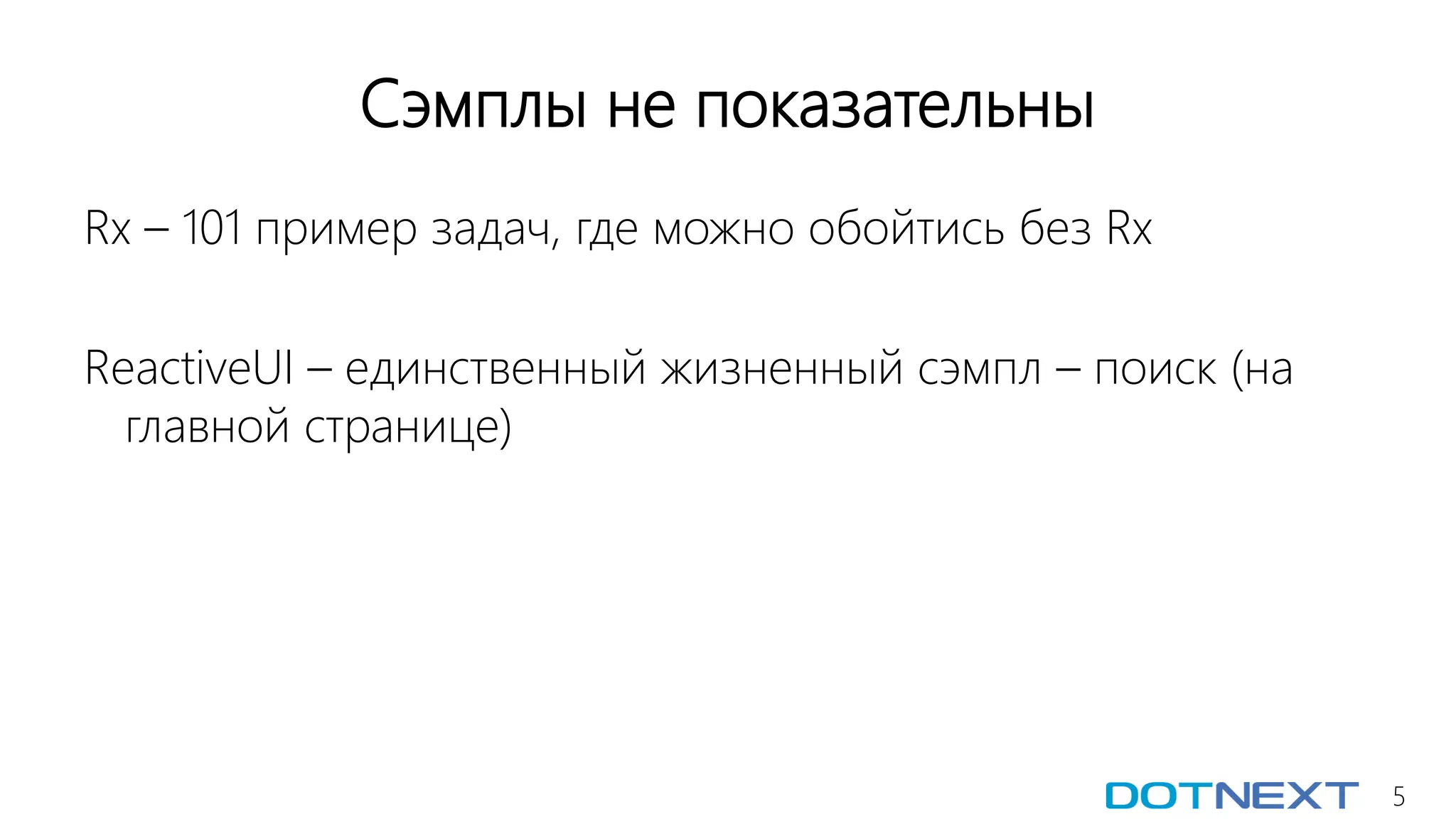 5
Сэмплы не показательны
Rx – 101 пример задач, где можно обойтись без Rx
ReactiveUI – единственный жизненный сэмпл – поиск (на
главной странице)
 