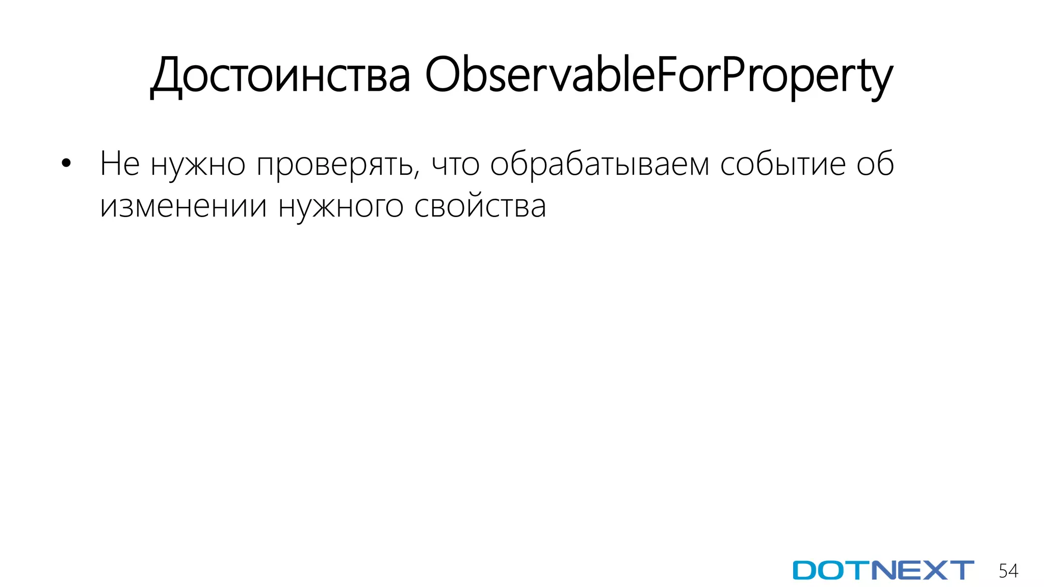 54
Достоинства ObservableForProperty
• Не нужно проверять, что обрабатываем событие об
изменении нужного свойства
 