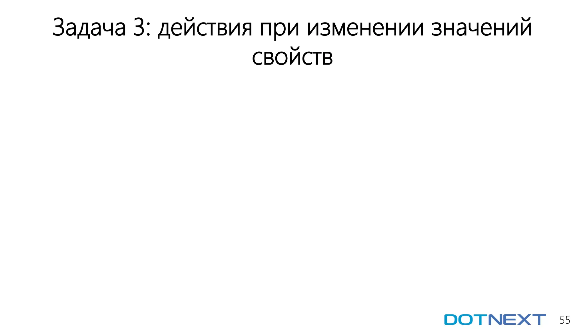 55
Задача 3: действия при изменении значений
свойств
 