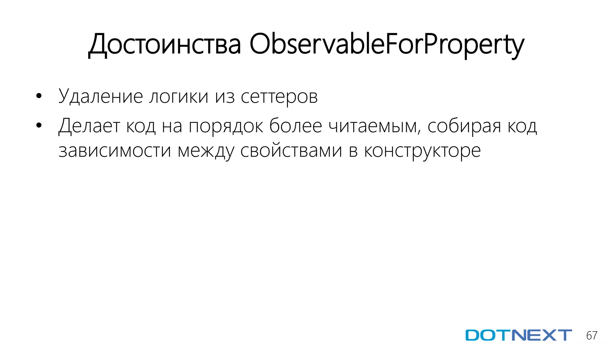 67
Достоинства ObservableForProperty
• Удаление логики из сеттеров
• Делает код на порядок более читаемым, собирая код
зависимости между свойствами в конструкторе
 