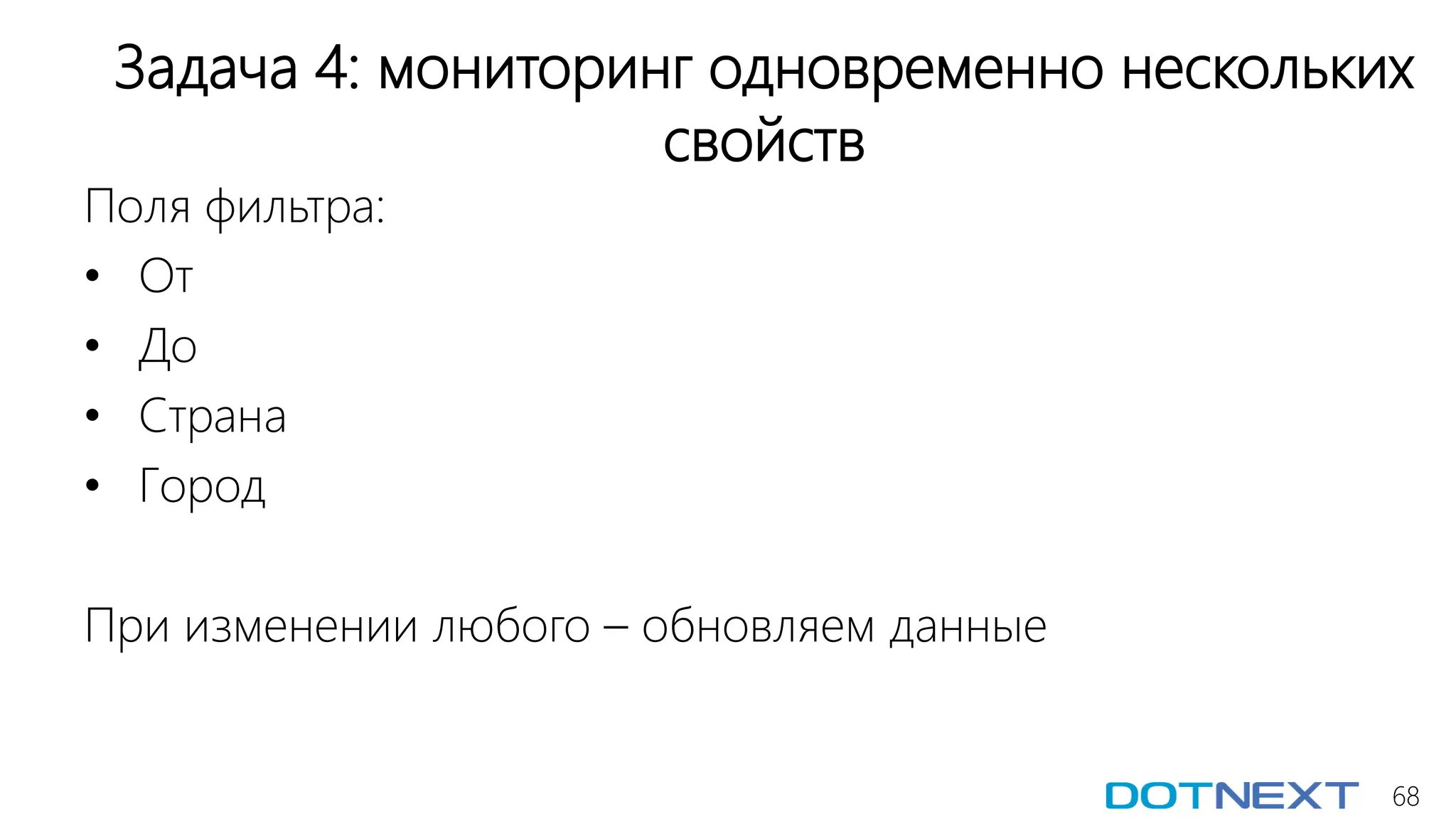 68
Задача 4: мониторинг одновременно нескольких
свойств
Поля фильтра:
• От
• До
• Страна
• Город
При изменении любого – обновляем данные
 