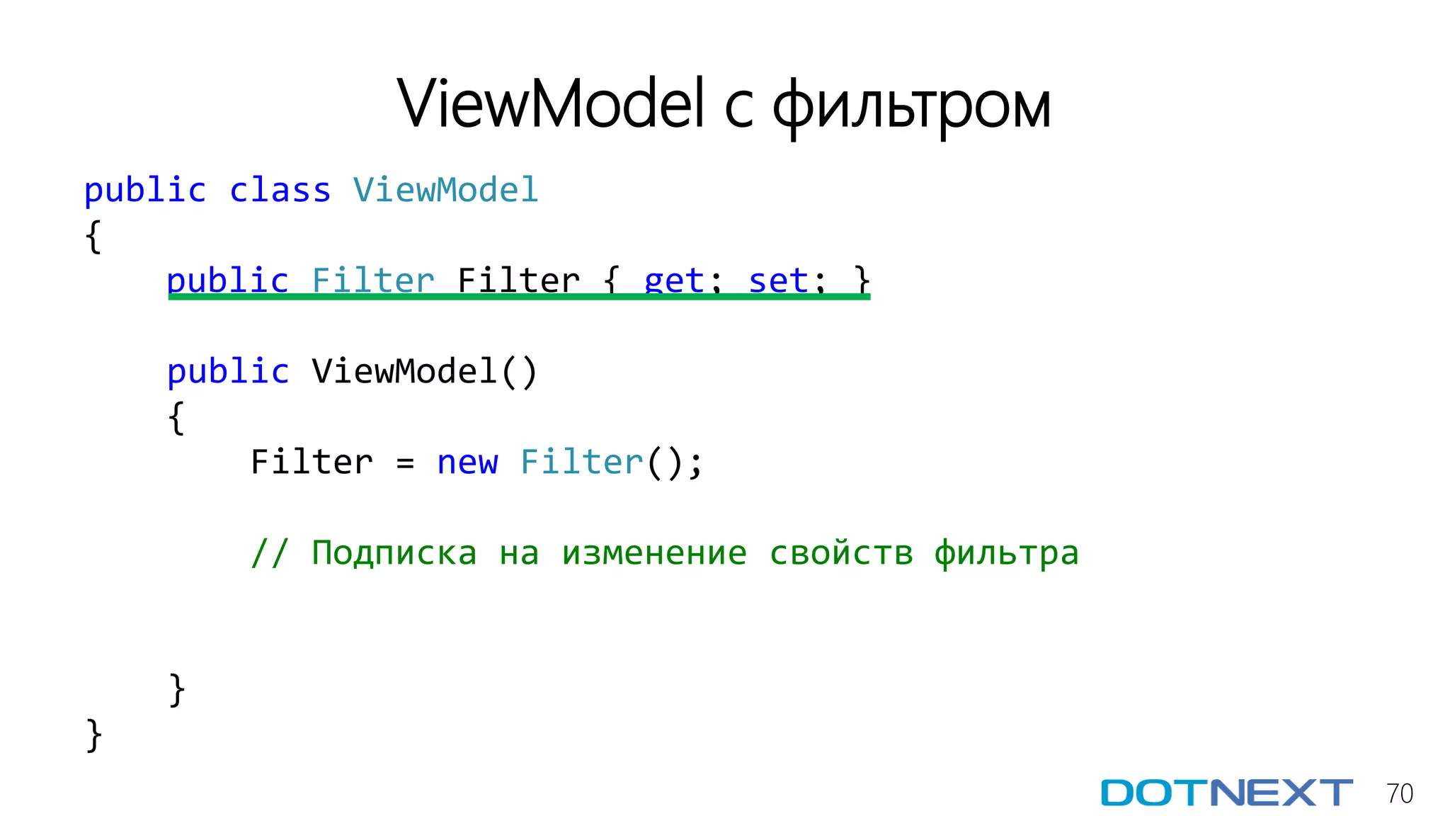 70
ViewModel с фильтром
public class ViewModel
{
public Filter Filter { get; set; }
public ViewModel()
{
Filter = new Filter();
// Подписка на изменение свойств фильтра
}
}
 