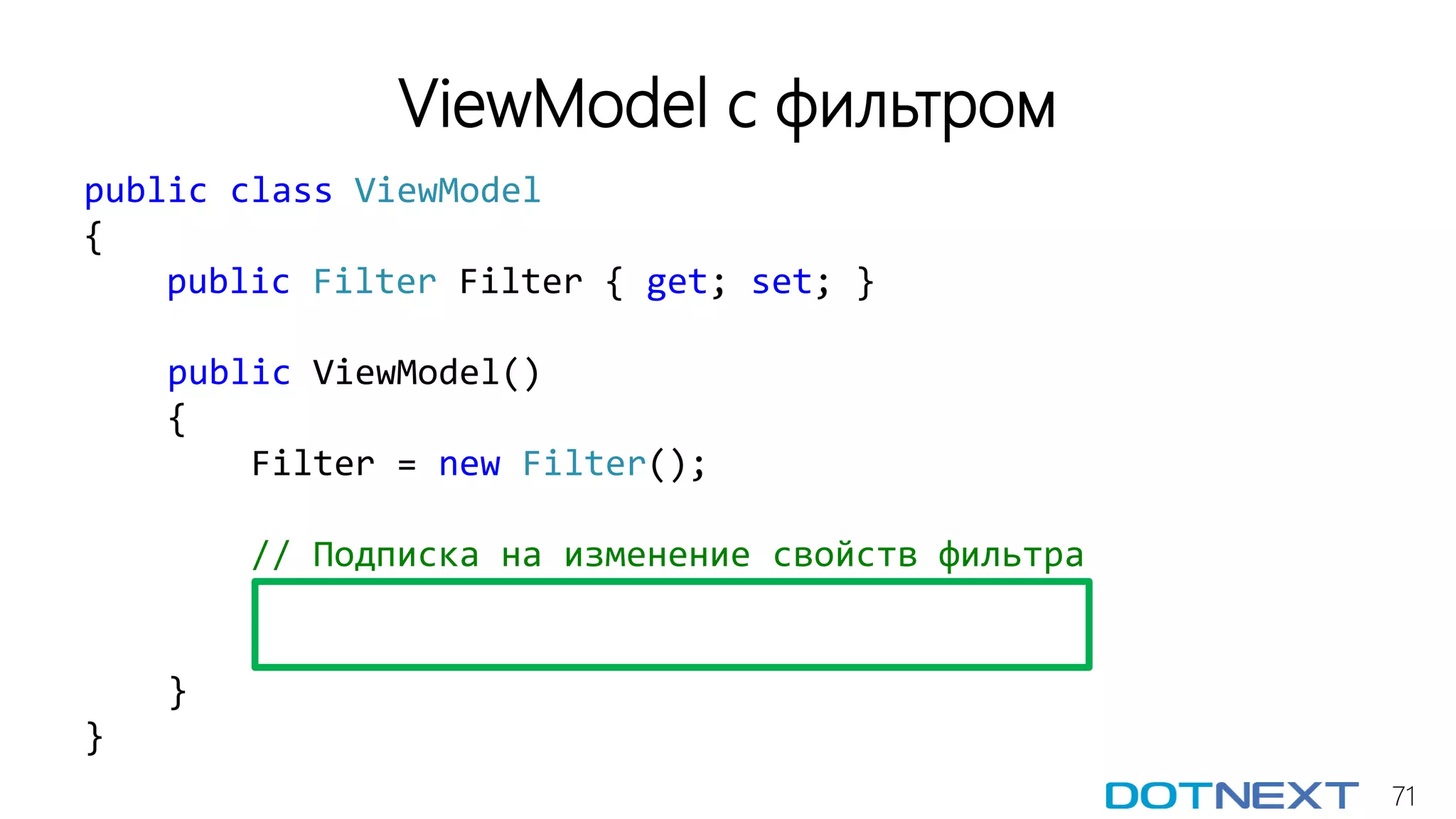 71
ViewModel с фильтром
public class ViewModel
{
public Filter Filter { get; set; }
public ViewModel()
{
Filter = new Filter();
// Подписка на изменение свойств фильтра
}
}
 