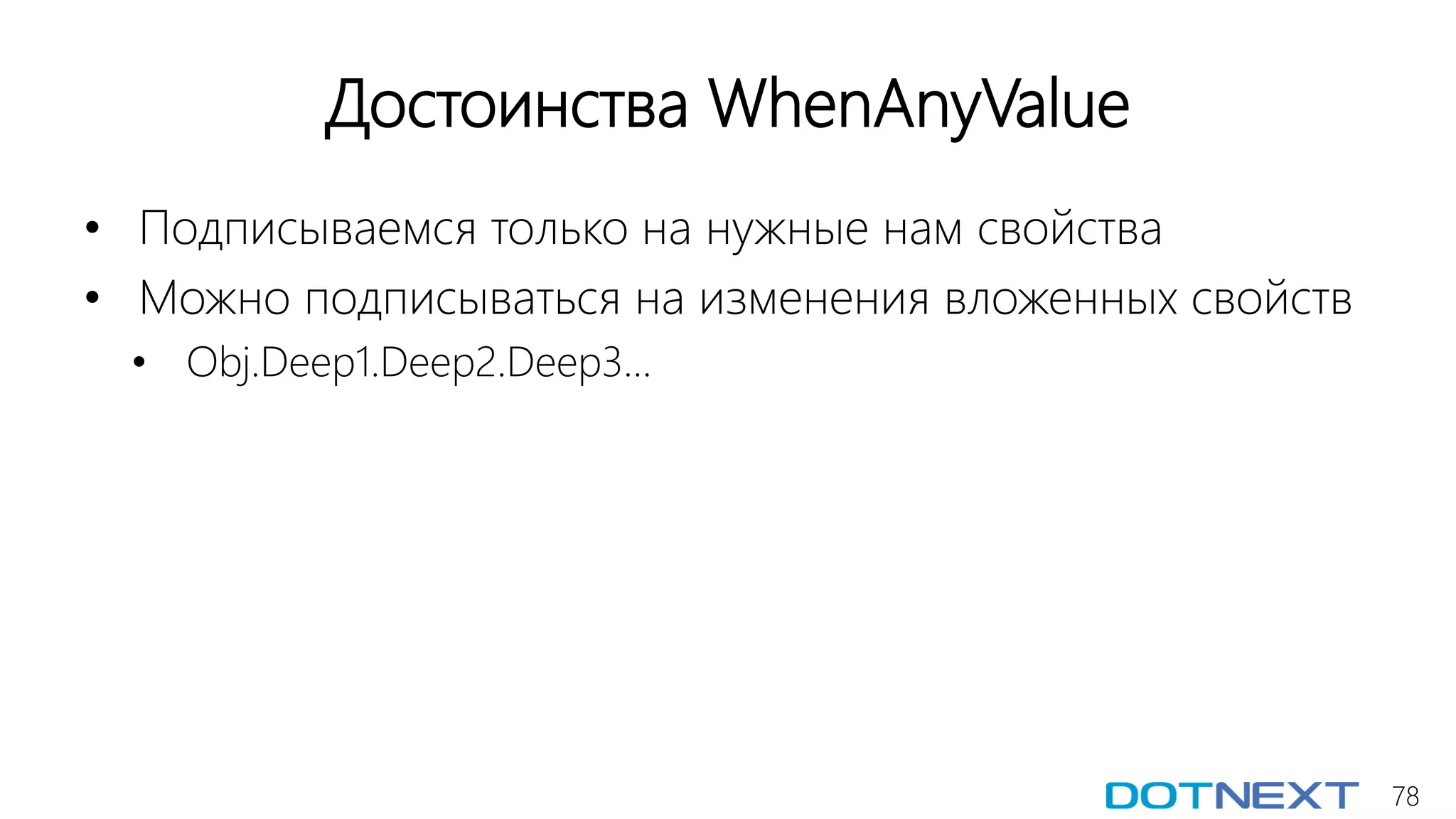 78
Достоинства WhenAnyValue
• Подписываемся только на нужные нам свойства
• Можно подписываться на изменения вложенных свойств
• Obj.Deep1.Deep2.Deep3…
 