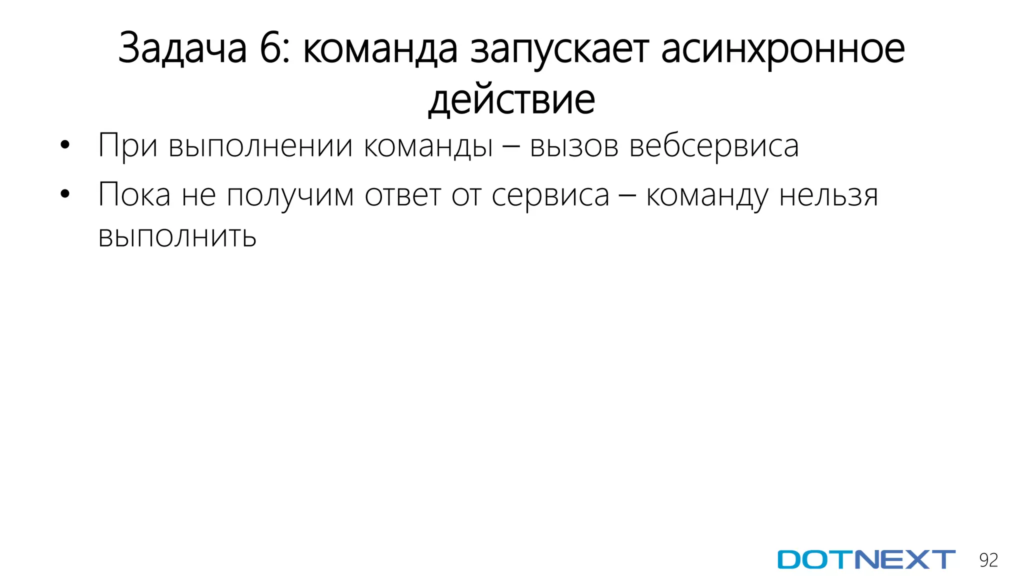 92
Задача 6: команда запускает асинхронное
действие
• При выполнении команды – вызов вебсервиса
• Пока не получим ответ от сервиса – команду нельзя
выполнить
 