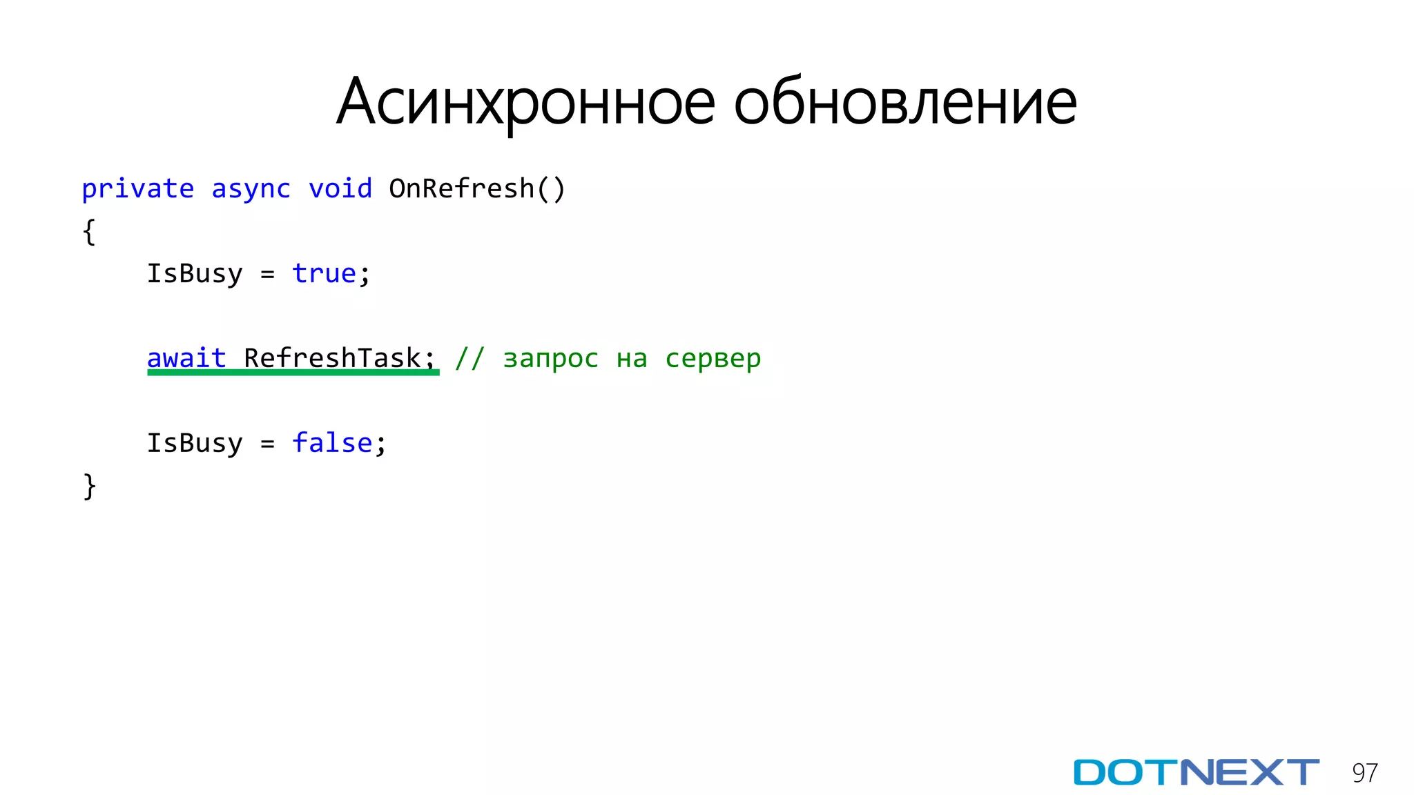 97
Асинхронное обновление
private async void OnRefresh()
{
IsBusy = true;
await RefreshTask; // запрос на сервер
IsBusy = false;
}
 