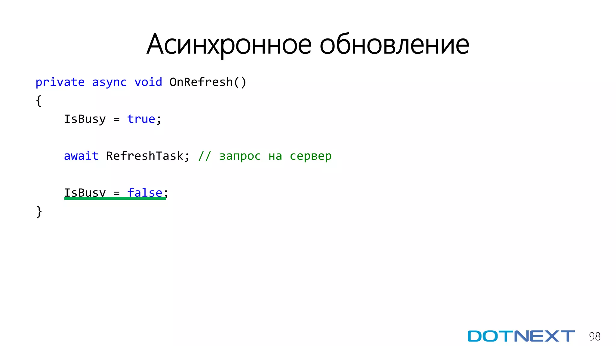 98
Асинхронное обновление
private async void OnRefresh()
{
IsBusy = true;
await RefreshTask; // запрос на сервер
IsBusy = false;
}
 