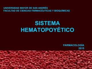SISTEMA
HEMATOPOYÉTICO
UNIVERSIDAD MAYOR DE SAN ANDRÉS
FACULTAD DE CIENCIAS FARMACÉUTICAS Y BIOQUÍMICAS
FARMACOLOGÍA
2015
 
