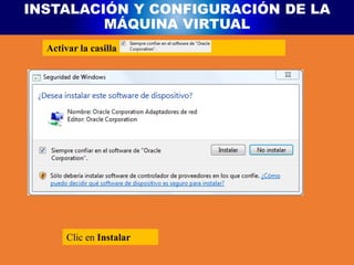 INSTALACIÓN Y CONFIGURACIÓN DE LA
MÁQUINA VIRTUAL
Activar la casilla
Clic en Instalar
 