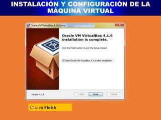INSTALACIÓN Y CONFIGURACIÓN DE LA
MÁQUINA VIRTUAL
Clic en Finish
 
