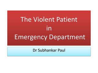 The Violent Patient
in
Emergency Department
Dr Subhankar Paul
 