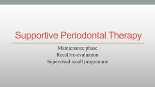 Supportive Periodontal Therapy
Maintenance phase
Recall/re-evaluation
Supervised recall programme
 