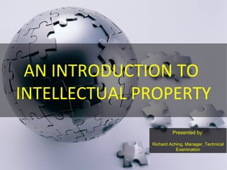 AN INTRODUCTION TO
INTELLECTUAL PROPERTY
Presented by:
Richard Aching, Manager, Technical
Examination
 