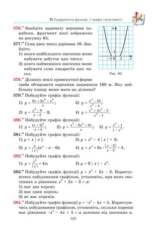108
§ 2. КВАДРАТИЧНА ФУНКЦІЯ
370.xx
Ïðè ÿêîìó çíà÷åíí³ c íàéìåíøå çíà÷åííÿ ôóíêö³¿
y 0,6x2
– 6x + c äîð³âíþº –1?
371.xx
Íà ðèñóíêó 62 çîáðàæåíî ãðàô³ê êâàäðàòè÷íî¿ ôóíê-
ö³¿ y ax2
+ bx + c. Âèçíà÷òå çíàêè êîåô³ö³ºíò³â a, b ³ c.
372.xx
Íà ðèñóíêó 63 çîáðàæåíî ãðàô³ê êâàäðàòè÷íî¿ ôóíêö³¿
y ax2
+ bx + c. Âèçíà÷òå çíàêè êîåô³ö³ºíò³â a, b ³ c.
373.xx
Ïðè ÿêèõ çíà÷åííÿõ p ³ q âåðøèíà ïàðàáîëè y x2
+
+ px + q çíàõîäèòüñÿ â òî÷ö³ A (2; 5)?
374.xx
Ïàðàáîëà y ax2
+ bx + c ìàº âåðøèíó â òî÷ö³ C (4; –10)
³ ïðîõîäèòü ÷åðåç òî÷êó D (1; –1). Çíàéä³òü çíà÷åííÿ êî-
åô³ö³ºíò³â a, b ³ c.
375.xx
Çíàéä³òü îðäèíàòó âåðøèíè ïàðàáîëè, ôðàãìåíò ÿêî¿
çîáðàæåíî íà ðèñóíêó 64.
0 x
y
0 x
y
0 x
y
0 x
y
0 1 x
y
1
5
–5
0 x
y
1
1–4
Ðèñ. 62
Ðèñ. 63
Ðèñ. 64
a)
a)
a)
á)
á)
á)
 