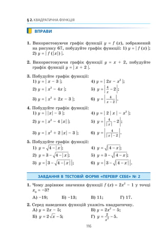 115
Коли зроблено уроки
ПРИКЛАД 2
Ïîáóäóéòå ãðàô³ê ôóíêö³¿ y x= + −1 1 .
Ðîçâ’ÿçàííÿ
Ïîáóäîâó øóêàíîãî ãðàô³êà ìîæíà ïîäàòè çà òàêîþ
ñõåìîþ:
y x y x y x y x= → = + → = + − → = + −1 1 1 1 1
(ðèñ. 71).
Ðèñ. 71
ã)
â)
x
y
0 1
–1
–1
–2
x + 1y = ||
x + 1 – 1y = ||
á)
x
y
0
1
1–1
x + 1y = ||
||xy =
à)
x
y
0
1
1
||xy =
x
y
0 1
1
–2
x + 1 – 1y ||
 