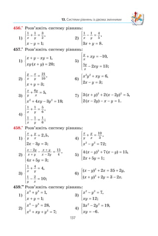 136
§ 2. КВАДРАТИЧНА ФУНКЦІЯ
450.x
Ðîçâ’ÿæ³òü ñèñòåìó ð³âíÿíü:
1)
3 4 24
12
x y
xy
+ =
=
⎧
⎨
⎩
,
;
4)
x y
x y
+ =
− + =
⎧
⎨
⎩
5
3 5
,
( )( ) 6;
2)
y x
x y y
+ =
+ − =
⎧
⎨
⎩
2 0
62 2
,
0;
5)
4 3 4
5 162
y x
x y
− =
+ =
⎧
⎨
⎩
,
60;
3)
x xy y
x y
2 2
19
7
− − =
− =
⎧
⎨
⎩
,
;
6)
x xy y x y
x y
2 2
3 2 3
3
+ + − − =
+ =
⎧
⎨
⎩
,
.
451.x
Ðîçâ’ÿæ³òü ñèñòåìó ð³âíÿíü:
1)
x xy y
y x
2 2
63− + =
− =
⎧
⎨
⎩
,
3;
3)
( )( ) ,
;
x y
x y
− − =
+ =
⎧
⎨
⎩
1 2 2
6
2)
x y
x xy y
+ =
+ + =
⎧
⎨
⎩
2 1
2 12 2
,
;
4)
5 2 3
3 8 52
x y
x y
− =
− = −
⎧
⎨
⎩
,
.
452.x
Íå âèêîíóþ÷è ïîáóäîâè, çíàéä³òü êîîðäèíàòè òî÷îê
ïåðåòèíó:
1) ïðÿìî¿ 3x – y 1 ³ ïàðàáîëè y 3x2
+ 8x – 3;
2) ïðÿìî¿ 2x – y 2 ³ ã³ïåðáîëè y
x
4
;
3) ïðÿìî¿ x + y 1 ³ êîëà (x – 1)2
+ (y + 4)2
16;
4) ïàðàáîë y x2
– 4x + 7 ³ y 3 + 4x – 2x2
.
453.x
Äîâåä³òü, ùî ïðÿìà y – x 3 º äîòè÷íîþ äî êîëà
(x + 5)2
+ y2
2, çíàéä³òü êîîðäèíàòè òî÷êè äîòèêó.
454.x
Äîâåä³òü, ùî:
1) ïðÿìà y –2x – 4 ³ ïàðàáîëà y 6x2
– 7x – 2 íå ïåðå-
òèíàþòüñÿ;
2) ïàðàáîëà y 4x2
– 3x + 6 ³ ïðÿìà y x + 5 ìàþòü îäíó
ñï³ëüíó òî÷êó, çíàéä³òü êîîðäèíàòè ö³º¿ òî÷êè;
3) ïàðàáîëè y 4x2
– 3x – 24 ³ y 2x2
– 5x ìàþòü äâ³
ñï³ëüí³ òî÷êè, çíàéä³òü ¿õ êîîðäèíàòè.
455.x
Ðîçâ’ÿæ³òü ñèñòåìó ð³âíÿíü:
1)
1 1 1
12
2 2
x y
x y
− =
− =
⎧
⎨
⎪
⎩⎪
,
;
2)
4 3
1
5 3
x y
x y
+ =
+ =
⎧
⎨
⎪
⎩⎪
,
.
 