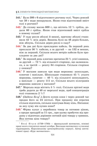 Ó ê³íö³ äðóãîãî ðîêó ÷èñëî a1
, ó ñâîþ ÷åðãó, çá³ëüøèëîñÿ
íà 10 %. Îòæå, ÷èñëî a2
ñòàíîâèòü 110 % â³ä ÷èñëà a1
. Òîä³
a2
= a1
v a0
v2
 v2
= 121 000 (ãðí.).
Ó ê³íö³ òðåòüîãî ðîêó ÷èñëî a2
çá³ëüøèëîñÿ íà 10 %.
Îòæå, ÷èñëî a3
ñòàíîâèòü 110 % â³ä ÷èñëà a2
. Òîä³
a3
= a2
v a0
v3
 v3
= 133 100 (ãðí.).
Òåïåð ñòàº çðîçóì³ëèì, ùî
a7
= a0
v7
 v7
= 194 871,71 (ãðí.).
Â ³ ä ï î â ³ ä ü: 194 871,71 ãðí.
Àíàëîã³÷íî ðîçâ’ÿçóþòü öþ çàäà÷ó â çàãàëüíîìó âèãëÿä³,
êîëè ïî÷àòêîâèé êàï³òàë, ÿêèé äîð³âíþº a0
, ïîêëàëè â áàíê
ï³ä p % ð³÷íèõ.
Ñïðàâä³, ó ê³íö³ ïåðøîãî ðîêó ïî÷àòêîâèé êàï³òàë çá³ëü-
øèòüñÿ íà
a p0
100
³ äîð³âíþâàòèìå
a a a
a p p
1 0
0
0
100 100
1= + = +( ),
òîáòî çá³ëüøèòüñÿ â 1
100
+( )p
ðàç³â.
Äî ðå÷³, ó ðîçãëÿíóòîìó âèùå ïðèêëàä³ öå ÷èñëî ñòàíî-
âèëî 1 1 1
10
100
+ = , .
 