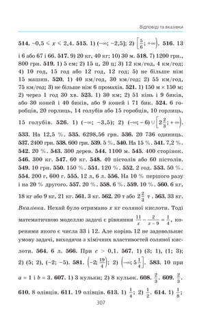 305
Відповіді та вказівки
(4; 6); 2) (–2; 1), −( )6
9
5
; . 456. 1) (2; 1),
1
3
2
3
; ;−( ) 2) (1; 5),
10
3
2; .−( ) 457. 1) (–5; 1), (1; –5), (4; 1), (1; 4); 2) (5; –2),
6
7
15
7
; ;( ) 3) (3; 1), (–3; –1), 2 2 2; ,( ) − −( )2 2 2; ; 4) (2; 3);
5) (–3; 3), (3; –3); 6) (2; 1), − −( )1
2
4; ; 7) (1; 0), − −( )19
21
8
21
; .
458. 1) (6; 3), − −( )3
4
3
2
; ; 2) (2; –1),
21
53
15
53
; ;( ) 3) −( )1
4
1
2
; ; 4) (9; 3),
(–9; –3); 5) (–2; 1),
29
28
3
14
; ;−( ) 6) (–3; 4), (–5; 2), (1; –4), (3; –2).
59. 1) (1; 0), (0; 1); 2) (3; –1), (1; –3); 3) (4; 3), (–4; –3);
4) (–3; 2), (3; –2). 460. 1) (4; 2), (–2; –4); 2) (1; 3), (–1; –3).
461. 1) (1; 2), 7
1
2 6
; ;−( )1
2) (–7; –5), (4; 6); 3) (–4; –3), (–4; 2),
(3; –3), (3; 2); 4) (3; 1), 2
3
4
3
; .−( ) 462. 1) (4; 1), (1; 4); 2) (1; –2),
2
3
8
3
; ;−( ) 3) (6; 5), (–4; –5); 4) (5; 4), (–5; –4), (5; –4), (–5; 4).
463. 1) 7
1
6
; ,( ) 1
7
6
; ;( ) 2) (–2; 4), (2; –4),
94
7
8
7
; ,−( ) −( )94
7
8
7
; ;
3) (4; 3), (3; 4), (–4; –3), (–3; –4); 4) (1; –1), −( )1
3
3; , (–1; 1),
1
3
3; .−( ) 464. 1) (2; 1), (–5; –0,4); 2) (4; 0); 3) (1; 3), (3; 1),
(–3; –1), (–1; –3); 4) (–2; 2), −( )1
2
5
0; , (2; –2), 10
2
5
; .−( )
465. 1) a 3 2 àáî a = −3 2; 2) −  3 2 3 2a ;
3) a  −3 2 àáî a ! 3 2. 466. 1) k 2 àáî k –2; 2) k  –2
àáî k  2; 3) –2  k  2. 467. 1) ßêùî a  0, òî 2 ðîçâ’ÿçêè;
ÿêùî a 0, òî îäèí ðîçâ’ÿçîê; ÿêùî a  0, òî ðîçâ’ÿçê³â
íåìàº; 2) ÿêùî –4  a  4, òî ðîçâ’ÿçê³â íåìàº; ÿêùî
a –4 àáî a 4, òî 2 ðîçâ’ÿçêè; ÿêùî a  –4 àáî a  4, òî
 
