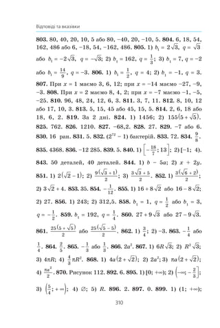 308
Відповіді та вказівки
2)
3
8
; 3)
3
8
; 4)
7
8
. Âêàç³âêà. Êèíóòè ìîíåòó òðè ðàçè — òå
ñàìå, ùî íåçàëåæíî îäíà â³ä îäíî¿ êèíóòè òðè ìîíåòè. ßêùî
ïðîíóìåðóâàòè ìîíåòè, òî ìàºìî 8 ð³âíîìîæëèâèõ ðåçóëü-
òàò³â, ÿê³ ïîêàçàíî íà ðèñóíêó 111.
Ã Ã Ã
Ã Ã Ö
Ã Ö Ã
Ã Ö Ö
Ö Ã Ã
Ö Ã Ö
Ö Ö Ã
Ö Ö Ö
Ðèñ. 111
615. 1)
2
9
; 2)
5
36
; 3)
5
12
. Âêàç³âêà. Êèíóòè êóáèê äâ³-
÷³ — öå òå ñàìå, ùî íåçàëåæíî îäíå â³ä îäíîãî êèíóòè äâà
êóáèêè. Äàë³ ñêîðèñòàéòåñÿ ðèñóíêîì 88 äî ï. 18. 616. 2.
638.
a
a  1
. 640. 1) (12; 11),
16
3
7
3
; ;−( ) 2) (4; 3), (–4; 3), (4; –3),
(–4; –3). 653. 8 ÷ëåí³â. 654. 13. 655. 1, 2, 3, 4, 5. 656. 8.
657. 1) an
n2
; 2) an
3n + 2; 3) an
n
n
=
− 1
; 4) an
(–1)n
+ 1.
658. 1) an
n3
+ 1; 2) an
n n
=
1
1( )
.
+
660. 2) [–6; 1). 662. 32 äå-
òàë³. 675. 1) Òàê, n 16; 2) í³. 676. 15. 679. 23. 680. –6.
682. 18. 683. 16. 684. –0,6. 685. –6; –4,5; –3; –1,5; 0; 1,5; 3.
686. 2,2; 0,4; –1,4; –3,2. 687. 1) a1
5, d 2,5; 2) a1
–6,
d 4 àáî a1
15, d
1
2
. 688. 1) a1
–2, d 3; 2) a1
20,
d –8 àáî a1
51,5, d –11,5. 689. ßêùî ïåðøèé ÷ëåí ïðî-
 