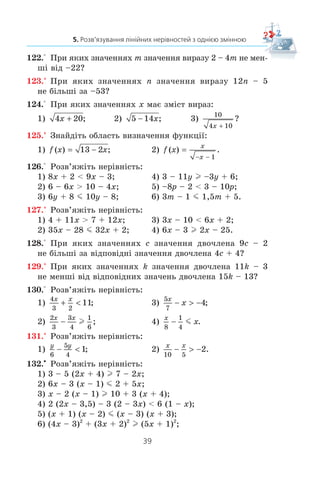 38
§ 1. НЕРІВНОСТІ
111.° Óêàæ³òü íàéìåíøå ö³ëå ÷èñëî, ÿêå íàëåæèòü ïðîì³æêó:
1) (6; +f); 2) [6; +f); 3) (–3,4; +f); 4) [–0,9; +f).
112.° Óêàæ³òü íàéá³ëüøå ö³ëå ÷èñëî, ÿêå íàëåæèòü ïðî-
ì³æêó:
1) (–f; –4); 2) (–f; –6,2]; 3) (–f; 1]; 4) (–f; –1,8).
113.° ßêèì ç íàâåäåíèõ ïðîì³æê³â íàëåæèòü ÷èñëî –7:
1) (–f; –7); 2) [–7; +f); 3) (–f; 0]; 4) (–f; –6)?
114.° ßêîìó ç íàâåäåíèõ ïðîì³æê³â íå íàëåæèòü ÷èñëî 9:
1) (8,99; +f); 2) (–f; 10); 3) (–f; 8,99]; 4) [9; +f)?
115.° Ðîçâ’ÿæ³òü íåð³âí³ñòü:
1) 6x  18; 6) –10x  0; 11) 4 – x  5;
2) –2x l 10; 7) 2 1
1
4
4
5
x m  ; 12) 5 – 8x l 6;
3)
1
3
9x  ; 8) − 7
14
15
x ; 13) 12 + 4x l 6x;
4) 0,1x l 0; 9) 7x – 2  19; 14) 36 – 2x  4x;
5)
3
4
24x ! ; 10) 5x + 16 m 6; 15)
x +

2
5
2.
116.° Ðîçâ’ÿæ³òü íåð³âí³ñòü:
1) 5x  30; 5) − 3
6
7
x ; 9) 13 – 6x l –23;
2) –4x m –16; 6) − 2 1
1
3
5
9
x ; 10) 5 – 9x  16;
3)
2
3
6x m ; 7) 4x + 5  –7; 11) 3x + 2 m –7x;
4) –12x l 0; 8) 9 – x l 2x; 12)
x −
 −
3
4
1.
117.° Ðîçâ’ÿæ³òü íåð³âí³ñòü:
1) 0x  10; 3) 0x  –8; 5) 0x l 1; 7) 0x m 0;
2) 0x  15; 4) 0x  –3; 6) 0x m 2; 8) 0x  0.
118.° Çíàéä³òü íàéìåíøèé ö³ëèé ðîçâ’ÿçîê íåð³âíîñò³:
1) 5x l 40; 2) 5x  40; 3) –2x  –3; 4) –7x  15.
119.° Çíàéä³òü íàéá³ëüøèé ö³ëèé ðîçâ’ÿçîê íåð³âíîñò³:
1) 8x m –16; 2) 8x  –16; 3) 3x  10; 4) –6x  –25.
120.° Ïðè ÿêèõ çíà÷åííÿõ a âèðàç 6a + 1 íàáóâàº â³ä’ºìíèõ
çíà÷åíü?
121.° Ïðè ÿêèõ çíà÷åííÿõ b âèðàç 7 – 2b íàáóâàº äîäàòíèõ
çíà÷åíü?
 