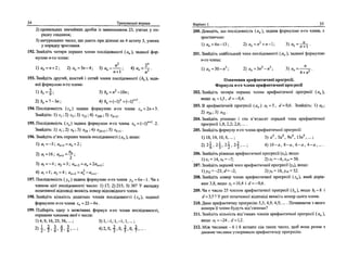 34 Тренувалын вправи
2) правильних звичайних дроб1в i3 знаменником 23, узятих у по­
рядку спадания;
3) натуральних чисел, що дають при дшешп на 4 остачу 3, узятих
у порядку зростання.
192.Знайдпъ чотири перших члени поандовносп (ап), задано! фор­
мулою и-го члена:
и2
2"
1)о„ = и + 2; 2 ) а „ = З и - 4 ; 3) а„ = -; 4)я„=-г-.
и + 1 гс
193. Знайдпъ другий, шостий i сотий члени послщовносп (Ь„), зада­
но! формулою и-го члена:
1 Н , = § ; 3)&„=и2
-10и;
2)Ь„ = 7-Зи; 4)ft„=(-l)"+(-l)"+ 1
.
194. Послцювшсть (с„) задана формулою и-го члена с„=2и + 3.
Знайдпь: 1) сх; 2) с5; 3) с12; 4) с200 ; 5) ск+2.
195. Послцювшсть (х„) задана формулою и-го члена xn = (-l)n+l
-2.
Знайдпъ: 1) х,; 2) х6; 3) x2i ; 4) *2 i + 1 ; 5) xk+i.
196. Знайдпь п'ять перших члешв послщовносп (ап ), якщо:
1) erj = —3; а„+1=а„ + 2;
2) Oj=16; ая +1=-у;
3) й , = - 4 ; я 2 = 3 ; оп+2 = я„ + 2а„+1;
4) а, =1; д2 =4 ; ап+2 = а2
-йг,,+1.
197. Послцювшсть (уп ) задана формулою и-го члена у„ = 6л-1. Чи е
членом цде! послщовносп число: 1) 17; 2) 215; 3) 36? У випадку
позитивно! вцшовщ вкажиь номер в1дпов!Дного члена.
198. Знайдпъ юльмсть додатних члешв послщовнога (z„), задано!
формулою и-го члена z„ = 22 - 4 и .
199. Шдберпъ одну з можливих формул и-го члена послщовносп,
першими членами яко! е числа:
1)4,9,16,25,36,...; 3)1,-1,1,-1,1,...;
' 2 ' 3 ' 4 ' 5 ' 6 ' "" v А и
' 3 ' ' 5 *и
' 7 ' - •
BapiaHT 1 35
200. Доведпъ, шо послщовшсть (о„), задана формулою и-го члена, е
зростаючою:
1)0 „ = 6и-13; 2)а„ = и2
+ и - 1 ; 3 ) ^ , = - ^ .
201. Знайдпъ найбшьший член послхдовноси (я„), задано!' формулою
л-го члена:
1)о„=30-и3
; 2)я„ = 3и2
-и3
; 3 ) в в = — ~ - .
4 +и
Означения арифметично! nporpecii.
Формула и-го члена арифметично! nporpecii
202. Знайдпъ чотири перших члени арифметично!' nporpecii' (o„),
якщо о, =1,5, о* = -0,4.
203. В арифметичнш nporpecii (a„) a}=5, d = 0,6. Знайдпь; 1) а5;
2
) °2б 53) й
32 •
204. Знайдпь р1зницю i сто п'ятдесят перший член арифметично!
nporpecii 1,8; 2,2; 2,6;....
205. Знайдпь формулу и-го члена арифметично!" nporpecii:
1)18,14,10,6,...; 3) а 5а 9а4
, 13а4
,...;
2) 2-i, 2±, 2 ^ , 2 | , . . . ; 4) 10-е, 8 - е , 6 - я , 4 - а , . . . .
206. Знайдпь р!зницю арифметично! nporpecii (хп), якщо:
l ) j , = 14,.v8 = -7; 2).*5 = -4,х14 = 50.
207. Знайдпь перший член арифметично'1' nporpecii (y„), якщо:
1)^2 = -23, aN-2; 2)j6 = 16,Л 8 = 52.
208. Знайдпь номер члена арифметично! nporpecii (г„), який дор^в-
нюе 3,8, якщо 2j = 10,4 i d - -0,6.
209. Чи е число 25 членом арифметично! nporpecii (b„), якщо b, = 8 i
d = 3.5 ? У pa3i позитивно! вщповщ вкажпь номер цього члена.
210. Дано арифметичну nporpeciro 5,3; 4,9; 4,5; ... . Починаючи з якого
номера и члени будуть вщ'емними?
211. Знайдпь кшькшть вщ'емних члeнiв арифметично! nporpecii (a„),
якщо о, = -24 , d = 1,2.
212. М1ж числами - 6 i 6 вставте ciM таких чисел, щоб вони разом з
даними числами утворювали арифметичну nporpecito.
 