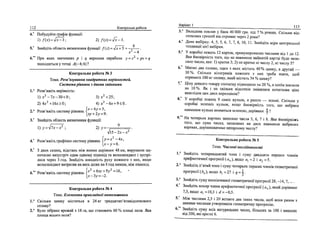 112 Контрольш роботи
4/
5.'
Побудуйте графм
1)/(х) = л/-т-3;
Знайдггь область
: функци:
визначення
2 ) / « =
функцп f{x) ■
:Vx-3.
= -Jx + 5 + 6
х2
- ■4'
6." При яких значениях р i q вершина параболи у = х2
+ рх + q
знаходиться у точщ' А(-4; 6) ?
Контрольна робота № 3
Тема. Розв'язування квадратних неркностей.
Системы ркнянь з двома змтними
1.° Розв'яяать нер1вн1сть:
1) х 2
- 7 х - 3 0 < 0 ; 3)х2
<25;
2) 4х2
+16х>0; 4) лг2
-6х + 9<0.
-, о о . • ■ [х-Ау-Ъ,
2. Розв яж1ть систему ртнянь < J
_
3.' Знайдт область визначення функцп:
)у = Ьх~х2
; 2) у-
•S-2x-x1
I — 2
—А
4.' Розв'яж1тьграф1чно систему р1внянь У~Х х
>х- у = 6.
5." 3 двох селищ, вщстань М1ж якими дор1внюе 48 км, вирушили од-
ночасно назустр1ч один одному шшохщ та велосипедист i зустрь
лися через 3 год. Знайдпъ швидккть руху кожного з них, якщо
велосипедист витратив на весь шлях на 8 год менше, ш'ж шшох1д.
(- 2 2
6." Розв'яжпъ систему р1внянь Iх
*У У ~ <
х-Ъу = -2.
Контрольна робота JV» 4
Тема. Елементи прикладной математики
.° Скшьки цинку мктиться в 24 кг тридцятип'ятивщсоткового
сплаву?
2,° Було 3i6paHO врожай з 18 га, що становить 60 % плошд поля. Яка
площа всього поля?
BapiaHT 1 113
3.° Вкладник поклав у банк 40 000 грн. шд 7 % pinmrx. Скшьки вщ-
соткових грошей вш отримае через 2 роки?
4.° Дано виб1рку: 4, 5, 5, 6, 7, 7, 8, 10, 11. Знайдггь м1ри центрально!'
тенденцп uie'i виб1рки.
5.° У коробщ лежать 12 карток, пронумерованих числами вгд 1 до 12.
Яка ймов1ршсть того, що на навмання вийнятш картщ буде запи­
сано число, яке: 1) кратне 3; 2) не кратне Hi числу 2, Hi числу 5?
6." Маемо два сплави, один з яких мктить 40 % цинку, а другий —
30 %. Скшьки кшограм1в кожного з них треба взяти, щоб
отримати 180 кг сплаву, який мктить 34 % цинку?
7." Цшу деякого товару спочатку шдвищили на 20 %, а поим знизили
на 10%. Як i на скшьки вщсотюв змшилася початкова цша
внаслщок цих двох переоцшок?
8." У коробщ лежать 9 CHHix кульок, а решта — зелеш. Скшьки у
коробщ зелених кульок, якщо ймов1ршсть того, що вибрана
навмання кулька виявиться зеленою, дор1внюе 4 ?
9." На чотирьох картках записано числа 5, 6, 7 i 8. Яка ймов1ршссь
того, що сума чисел, записаних на двох навмання вибраних
картках, дор1внюватиме непарному числу?
Контрольна робота № 5
Тема. Числов! послгдовностг
1.° Знайдггь чотирнадцятий член i суму двадцяги перших члешв
арифметичноГ nporpecii (ап), якщо aY - 2 i a2 = 5.
2.° Знащцть п'ятий член i суму чотирьох перших члешв геометричноГ
nporpecii' (Ь„), якщо Ь{ = 27 i q = А •
3.° Знайшть суму нескшченноГ геометричноУ nporpecii' 28, -14, 7,... .
4." Знайдпъ номер члена арифметичноГ nporpecii' (ап), який flopiBHioe
7,3, якщо а1 =10,3 i uf = -0,5.
5." Млж числами 2,5 i 20 вставте два таких числа, щоб вони разом з
даними числами утворювали геометричну прогресйо.
6." Знацщть суму ecix натуральних чисел, бшьших за 100 i менших
В1Д 200, яш KpaTHi 6.
 