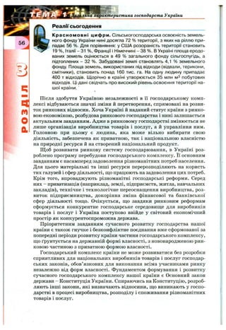 льна характеристика господарста України
РеалГі' сьогодення
q
m
О
а
Красномовні цифри. Сільськогосподарська освоєність земель­
ного фонду України нині досягла 72 % території, з яких на ріллю при­
падає 56 %. Для порівняння: у США розораність території становить
19 %, Італії - 31 %, Франції і Німеччині - 38 %. В Україні площа еродо­
ваних земель оцінюється в 49 % загального фонду сільгоспугідь, а
підтоплених - 32 %. Забудовані землі становлять 4,1 % земельного
фонду. Площа земель, використаних під відходи (відвали, терикони,
смітники), становить понад 160 тис. га. На одну людину припадає
400 т відходів. ІДорічно в країні утворюється 35 млн мЗ побутових
відходів. Ці дані свідчать про високий рівень освоєння території на­
шої країни.
Після здобуття Україною незалежності в її господарському комп­
лексі відбуваються значні зміни й перетворення, спрямовані на розви­
ток ринкових відносин. Хоча Україні й наданий статус країни з ринко­
вою економікою, розбудова ринкового господарства і нині залишається
актуальним завданням. Адже в ринковому господарстві змінюється не
лише організація виробництва товарів і послуг, а й управління ним.
Головною при цьому є людина, яка може вільно вибирати свою
діяльність, забезпечена як приватною, так і національною власністю
на природні ресурси й на створений національний продукт.
Щоб розвивати ринкову систему господарювання, в Україні роз­
роблено програму перебудови господарського комплексу. Її основним
завданням є насамперед задоволення різноманітних потреб населення.
Для цього матеріальні та інші ресурси перерозподіляють на користь
тих галузей і сфер діяльності, ш,о працюють на задоволення цих потреб.
Крім того, впроваджують різноманітні господарські реформи. Серед
них - приватизація (наприклад, землі, підприємств, житла, навчальних
закладів), технічне і технологічне переоснащення виробництва, роз­
виток підприємництва, докорінна зміна фінансової та банківської
сфер діяльності ТО Ш .О . Очікується, ш,о завдяки ринковим реформам
сформується конкурентне господарське середовище для виробників
товарів і послуг і Україна поступово ввійде у світовий економічний
простір як конкурентоспроможна держава.
Пріоритетним завданням сучасного розвитку господарства нашої
країни є також гнучке і безконфліктне поєднання вже сформованої за
попередні періоди розвитку країни частини господарського комплексу,
що ґрунтується на державній формі власності, з новонародженою рин­
ковою частиною з приватною формою власності.
Господарський комплекс країни не може розвиватися без розробки
сприятливих для національних виробників товарів і послуг господар­
ських законів, обов’язкових для виконання всіма учасниками ринку
незалежно від форм власності. Фундаментом формування і розвитку
сучасного господарського комплексу нашої країни є Основний закон
держави - Конституція України. Спираючись на Конституцію, розроб­
ляють інші закони, які визначають відносини, що виникають у госпо­
дарстві в процесі виробництва, розподілу і споживання різноманітних
товарів і послуг.
 