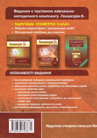 Видання є частиною навчально-
методичного комплекту «Геометрія-9»
• ПІДРУЧНИК «ГЕОМЕТРІЯ. 9 КЛАС »
• Збірник самостійних і контрольних робіт
• Методичний посібник для вчителя
ЛАИСЇЄРКЛА<
Г Е О М Е Т Р І Я
ПЛАНИ КОНСПЕКТИ
всіх УТОКІВ
36ІРНИКСАМОСТІЙНИХ
І КОНТРОЛЬНИХ РОБІТ
ііщіііііііччііміі »4u6<1
ай»» Jfihr
;
ОСОБЛИВОСТІ ВИДАННЯ
• багаторівнева побудова навчального матеріалу
• тематичне узагальнення і систематизація
• авторська система усних, графічних та письмових вправ
• додаткові змістові лінії;
• вивчення основ логіки
- методика розв'язування задач
• комплексне повторення, підготовка до засвоєння
нових тем
• розвиток творчих здібностей учнів
• доступність викладання, зручність у користуванні
Підручник створено саме для Ва
 