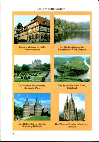 DAS 1ST SEHENSWERT
Der GroBe Arbersee im
Bayerischen Wald, Bayern
Fachwerkhauser in Celle,
Niedersachsen
WRk
Das Schloss Buerresheim,
Rheinland-Pfalz
Die Saarschleife bei Cloef,
Saarland
Das Holstentor in Liibeck,
Schleswig-Holstein
Die Elisabethkirche in Marburg,
Hessen
140
 