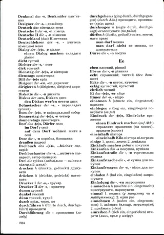 Denkmal das -s, Denkmaler
HHK
Designer der -s, - flHsairaep
Deutsch das HiMeii,bKa MOBH
Deutsche I der -n, -n niMeijb
Deutsche II die -, -n mMKena
Deutschland (das) HiMe^rqiiHa
Deutschlehrer der -s, -
MOBH
Dialog der -(e)s, -e .zjiajior
einen Dialog machen
dicht rycTHH
Dichter der -s, - noeT
dick TOBCTHH
Dienstag der -(e)s, -e
dienstags
Dill der -(e)s Kpin
Dirigent der -en,-en
dirigieren h (dirigierte, dirigiert)
ryBaTH
Diskette die -, -n
Diskus der -ses,Disken
den Diskus werfen MeTara
Dolmetscher der -s, -
(yCHHIl)
Doni der -(e)s, -e Ka(|)e/i;pajibHHH coSop
Donnerstag der -(e)s, -e HGTsep
donnerstags mcraeTBepra
Dorf das -(e)s, Dorfer cejio
im Dorf y cejii
auf deni Dorf wohnen JKHTH B
cejii
Dose die -, -n Kopo6Ka, 6jiaiiiaHKa
drauBen Ha^BOpi
Drehbuch das -(e)s, ...biicher cn,e-
Hapift
Drehbuchautor der -s, ...autoren cije-
napHCT, aBxop cu,eHapiio
Drei die TpiftKa (sadoeijibno — ov,iHKa e
drucken h (druckte, gedi-uckt)
BaTH
drucken h (druckte, gedriickt)
Drucker I der -s, -
Drucker II der -s, - npHHTep
dumm
dunkel
diinn TOHKHH,
durch Kpisb, nepea, no
durchfiihren h (fuhrte durch, durchge-
fiihrt) npoBoflHTH
Durchfuhrung die - nposeAenHa (sa-
xody)
durchgehen s (ging durch, durchgegan-
gen) (durch Akk.) npoxoflHTH, npoHHKa-
TH (Kpi3b lU,OCb)
durchsagen h (sagte durch, durchge-
sagt) orojiomyBaTH (no padio)
diirfen h (durfte, gedurft) CM!TH, MOFTH;
npaso
man darf MOJKHa
man darf nicht He MOJKna, He
Diirre die -, -n nocyxa
Ee
eben njiocKHft, pisHHii
Ebene die -, -n piBHiraa
echt cnpaajKHift; IHCTHH (6es dojui-
UIOK)
Ecke die -, -n KyTOK,
eckig
ehrlich
Ei das -(e)s, -er Hftu,e
Eimer der -s, - Biflpo
einatmen h (atmete ein,eingeatmet)
BflHXaTH
einbiegen s (bogein, eingebogen) no-
sepTaTH (30. pie)
Eindruck der -(e)s, Eindriicke Bpa-
5K6HHH
einen Eindruck machen (auf Akk.)
BpajKCHHa (na Kozocb),
(KOZOCb)
eineinhalb niBTopa
eineinhalb Kilo niBTopa Kijiorpaaia
einige 1. fleaKi, ^exTo; 2.flenijibKa
Einkaufe machen poSnTH noKynKH
Einkaufen das -s noKynna,
EinkaufsstraBe die -, -n
Einkaufstasche die -, -n cyMKa fljia no-
KynoK
Einkaufswagen der -s, - BisoK fljia no-
KynoK
einladen h (lud ein,eingeladen) aanpo-
niysaTH
Einladung die -, -en aanponreHHa
einmachen h (machte ein,eingemacht)
KOHcepsyBaTH, MapHHysaTH
einmal 1. KOJIHCB (y Munyjiomy HU e
MauGymHbOMy); 2. O/I;HH pas
einnehmen h (nahm ein, eingenom-
men) 1. 3aftMaTn (njiow,y, mepumopiio);
2. npHHMaTH (jliKU)
einreiben h (rieb ein,eingerieben) BTH-
para (jnasb, KpeM y uiKipy)
204
 