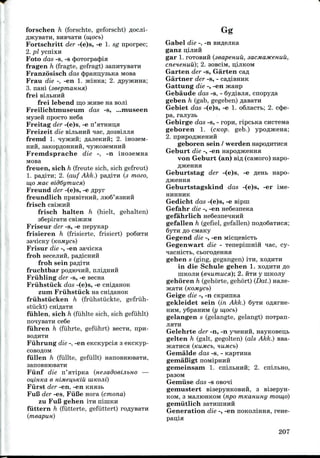 forschen h (forschte, geforscht)
/jmyBaTH, BHBHaTH (w,ocb)
Fortschritt der -(e)s, -e 1. sg nporpec;
2. pi ycnixH
Foto das -s, -s (jwrorpaclria
fragen h (fragte, gefragt) aanHTyBaTH
Franzosisch das cjjpamjysbKa Mosa
Frau die -, -en 1. 3KiHKa; 2. flpyjKHHa;
3. nani (seepmanHx)
frei BijibHHH
frei lebend m,o acHBe na BOJI!
Freilichtniuseuni das -s, ...niuseen
Myseft npocTo ne6a
Freitag der -(e)s, -e n'aTHHD,a
Freizeit die sijibHuft ^ac, floasijuia
fremd 1. lyacHft; flaneKHH; 2. i
HHH,
Frenidsprache die -, -n moaeMHa
MOBa
freuen, sich h (freute sich, sich gefreut)
1. pafliTH; 2. (auf Akk.) pa/UTH (3 mozo,
1140 Mae eidCymucx)
Freund der -(e)s, -e flpyr
freundlich npHBiTHHii, jno6'a3HHH
frisch CBijKHH
frisch halten h (hielt, gehalten)
a6epiraTH csiHCHM
Friseur der -s, -e nepynap
frisieren h (frisierte, frisiert) po6nTii
Frisur die -, -en
froh Becejiufi,
froh sein
fruchtbar
Friihling der -s, -e secna
Friihstiick das -(e)s, -e
zum Friihstiick na
friihstiicken h (friihstiickte, gefriih-
stuckt) cniflaTH
fiihlen, sich h (fiihlte sich, sich gefuhlt)
nonyBaTH ce6e
fiihren h (fuhrte, gefiihrt) BecTH, npii-
BOflHTH
Fiihrung die -, -en eKCKypcia 3 eKCKyp-
COBOflOM
fiillen h (fullte, gefiillt)
Fiinf die n'aTipica
OUflHKd 6 HlMeU/bKiu IMKOJll)
Fiirst der -en, -en Knaab
FuI3 der -es, FiiBe nora (cmona)
zu FuB gehen ITU niniKH
fiittern h (fiitterte, gefiittert)
(meapun)
Gabel die -, -n
ganz ijijiira
gar 1. roTOBHH (seapenuu,
cneneHuu); 2. ac-BciM, n,ijiKOM
Garten der -s, Garten
Gartner der -s, -
Gattung die -, -en
Gebaude das -s, - 6yfliBJia, cnopy^a
geben h (gab, gegeben) flasaTH
Gebiet das -(e)s, -e 1. o6jiacTb; 2. c(J>e-
pa, rajiysB
Gebirge das -s, - ropn, ripcbKa cncTeiwa
geboren 1. (cKop. geb.) ypOflHceua;
2. npHpoflaceHHH
geboren sein / werden Hapoflirraca
Geburt die -, -en HapoflaceHHa
von Geburt (an) Bifl (caiworo) napo-
napo-Geburtstag der -(e)s, -e
Geburtstagskind das -(e)s, -er
HHHHHK
Gedicht das -(e)s, -e sipin
Gefahr die -, -en neSeaneKa
gefahrlich HeSeaneHimii
gefallen h (gefiel, gefallen)
6yTH flo CMany
Gegend die -, -en Micu,eBicTi>
Gegenwart die - Tenepiinmii nac, cy-
gehen s (ging, gegangen) ITH,
in die Schule gehen 1. XOAHTH ^o
IHKOJIH (enumucsi); 2. HTH y niKony
gehoren h (gehorte, gehort) (Dat.) najte-
JKaTH (KOMyCb)
Geige die -, -n CKpmiKa
gekleidet sein (in Akk.) Syrn o^arHe-
HHM, y6paHHM (y W,OCb)
gelangen s (gelangte, gelangt) noTpan-
JIHTH
Gelehrte der -n, -n yqeHHH, HayKoseitb
gelten h (gait, gegolten) (als Akk.) BB&-
HCaTHCS (KUMCb, HUMCb)
Gemalde das -s, - KapTHHa
gemaBigt noMipniiH
gemeinsam 1. cnijibHHft; 2. cnijibHo,
pasoM
Gemiise das -s oBoii
gemustert BiaepynKOBHH, 3 Biaepyn-
KOM, s MajnoHKOM (npo mKaHUHy moui,o)
gemiitlich saTHinHiiH
Generation die -, -en noKOJiinna, rene-
pan;ia
207
 