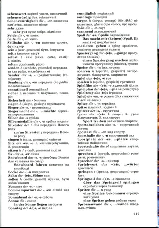 sehenswert BapTuft yBam,
sehenswiirdig due.sehenswert
Sehenswiirdigkeit die -, -en
nain'aTKa, BH3Ha*me Micn;e
sehr syjKe
sehr gut syjKe Ao6pe, Bi,a;MiHHo
Seide die -, -n HIOBK
Seife die -, -n MHJIO
Seilbahn die -, -en KanaTHa sopora,
cJ}ymKyjiep
sein s (war,gewesen) 6yTn, icnysaTH
seit s (xKoeocb nacy)
selbst I. cam (caiwa, caMo, caMi);
2. HasiTb
selten piflKidraii; pi^Ko
sendeii h (sendete, gesendet) nepeflasa-
TH (no padio, menedaieHHto)
Sender der -s, - (paflio)cTaHn;ia; (TB-
Jie)n,eHTp
Sendung die -, -en nepe^a^a (no padio,
mejiedcmeHHto)
sensationell ceHcan,iHHHii
sicher 1. naneBHO; 2. 6esyMOBHO, nesna
pi1!
Sicherheit die - 6eaneKa
siegen h (siegte, gesiegt) nepemaraTH
Sieger der -s, - nepeMo>Keii,b
Siegermacht die -, ...machte
Ba-nepeMO5KHHii;H
Silber das -s cpi6jio
Silbermedaille die -, -n cpiSna
Silvester der / das nepeflflenb Hosoro
pony
zu / an Silvester y nepefl^eHL HOBO-
ro pony
singen h (sang, gesungen) cnisaTH
Sitz der -es, -e 1. MicijenepeSyBaHHH,
2. pe3HfleHii,ia
sitzen h / s (saB, gesessen) cHfliTii
Ski der -s, -er jinwca
Snowboard das -s, -s CHoy6ops (douiKa
djisi KamaHHSi no cnizy)
Snowboard fahren naTa-raca na
CHoy6op/i,i
Socke die -, -n innapneTKa
Sohn der -(e)s, Sohne CHH
sollen h (sollte, gesollt) MycHTH, 6yTH
Somnier der -s, - JI!TO
Sommersportart die -, -en jiiTHift
cnopTy
Sonnabend der -s, -e cySoxa
Sonne die - coHD,e
in der Sonne liegen saropaTH
Sonntag der -(e)s, -e
sonntaglich
sonntags
sorgen h (sorgte, gesorgt) (fiir Akk.) ni-
KJiysaTHca, «6aTH (npo Kozocb, npo iu,ocb)
SoKe die -, -n coyc
spannend saxonjuoioHnii
SpaB der -es, SpaBe saflOBOJieiraa
Das macht mir (keinen) SpaB. Ll^e
Meni (ne) no/j,o6aeTi>ca.
spazieren gehen s (ging spazieren,
spazieren gegangen) ryjiaTH
Spaziergang der -(e)s, ...gange npory-
jiaHKa (niuiKu)
einen Spaziergang niachen sfliftc-
HiOBaTH nporyjiaHKy (niuiKu), ryjiaTH
Speise die -, -n i'rna; cxpasa
sperren h (sperrte, gesperrt) saropo-
^McyBaTH, 6jioKyBaTH, saKpuBaTH
Spiel a"as -(e)s, -e rpa
spielen h (spielte, gespielt) rpaTH(ca)
Spielfilni der -(e)s, -e xyflOJKmii 4>ijibM
Spielplan der -(e)s, ...plane penepxyap
Spielzeug das -(e)s irpaniKa
Spiefi der -es,-e POJKGH (djisi CMayiceHHSi
M'acd ua eozHi)
Spitze die -, -n BepxiBKa
SpitZe KJiaCHHH, ^lyflOBHH
Spitzer der -s, - CTpyranna
Sport der -(e)s I. cnopx; 2. ypoK
(JjisKyjitTypn; 3. BHfl cnopxy
Sport treiben 3aHMaTnca cnopTOM
Sportabzeichen das -s, - CIIOPTHBHHH
»-
Sportart die -, -en BH.O; cnopTy
Sporthalle die -, -n CHOPTHBHHH
Sportplatz der -es, ...platze cnop-
THBHHH MaftflaH^IHK
Sportschuhe die pi cnopTHBHe BsyTTa,
KpociBKn
sprechen h (sprach, gesprochen) TOBO-
PHTH, poaMOBJiaTH
Sprecher der -s, - flHKTOp
Sprichwort das -(e)s, ...worter
3,
i
i
springen s (sprang, gesprungen)
Springseil das -(e)s, -e
iiber das Springseil springen
CTpnSaTH iepes CKaicajiKy
Spritze die -, -n ynoji
eine Spritze bekommen
eine Spritze geben po6nTii
Sprossenwand die -, ...wande
217
 