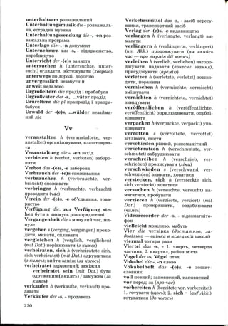 unterhaltsam
Unterhaltungsmusik die -
na, ecTpa^Ha My3HKa
Unterhaltungssendung die -, -en pos-
BajKajibna nporpawia
Unterlage die -, -n
Unternehrnen das -s, -
BHpo6HHIi;TBO
Unterricht der -(e)s sanaTTa
untersuchen h (untersuchte, unter-
sucht) orjismaTH, odcTeHcysaTH (xeopozo)
unterwegs nofloposi,flopororo
unvergesslich HeaaSyrmii
unweit neflajieKO
Urgrofieltern die npa^ifl i npa6a6yca
UrgroBvater der -s, ...vater npaflifl
Urureltern die pi npanpa/UA i npanpa-
6a6yca
Urwald der -(e)s, ...walder neaaHMa-
HHH Jllc
Vv
veranstalten h (veranstaltete, ver-
anstaltet) opraniaoByBaTH, BJiamTOBVBa-
TH
Veranstaltung die -, -en aaxi,n;
verbieten h (verbot, verboten) aaSopo-
HHTH
Verbot das -(e)s, -e saSopona
Verbrauch der -(e)s cnojKHBaHHa
verbrauchen h (verbrauchte, ver-
braucht) cnojKHBaTu
verbringen h (verbrachte, verbracht)
npoBOflHTH (nac)
Verein der -(e)s, -e oS'eflnaHHa, Tosa-
PHCTBO
Verfiigung die: zur Verfiigung ste-
hen 6yTn BHneiviycb poanopaflJKenHi
Vergangenheit die - MirayjiHH ^ac, MH-
nyjie
vergehen s (verging,vergangen) npoxo-
flHTH, MHH3TH, CHJIHBaTH
vergleichen h (verglich, verglichen)
(mit Dat.) nopiBHiOBaTH (3 KUMCb)
verheiraten, sich h (verheiratete sich,
sich verheiratet) (mit Dat.) oflpyjKHTHca
(3 KUMCb)', BHHTH SaMijK (3d KOZOCb)
verheiratet oflpyjKeuHH; saMijKHa
verheiratet sein (mit Dat.) 6yrn
OflpyHCeHHM (3 KUMCb) I 3aMyjK6M (3d
KUMCb)
verkaufen h (verkaufte, verkauft) npo-
Verkehrsmittel das -s, - saci6 nepecy-
BaHHfl, TpancnopTHHH aaciS
Verlag der -(e)s, -e BHflaBHHn;TBo
verlangen h (verlangte, verlangt) BH-
MaraTii
verlangern h (verlangerte, verlangert)
(um Akk.) npoflOBMcysaTH (na a,Kuiicb
HO.C — npo mepMin dii nozocb)
verleihen h (verlieh, verliehen) naropo-
(nonecne seauHa),
(npeMiio)
verletzen h (verletzte, verletzt) noniKO-
flHTH, HOpaHHTH
vermischen h (vermischte, vermischt)
vernichten h (vernichtete, vernichtet)
veroffentlichen h (veroffentlichte,
veroffentlicht) onpnjiioAHioBaTH, ony6jii-
KOByBaTH
verpacken h (verpackte, verpackt) yna-
KOByBaTH
verrotten s (verrottete, verrottet)
aiTJUBaTH, THHTH
verschieden pianHH, pisHOMaHiTHHH
verschmutzen h (verschmutzte, ver-
schmutzt) 3a6pyflHK>BaTH
verschreiben h (verschrieb, ver-
schrieben) nponncyBaTH (JIIKU)
verschwinden s (verschwand, ver-
schwunden) anHKaTH, xosaTHca
verstecken, sich h (versteckte sich,
sich versteckt) xoBaTHca
versuchen h (versuchte, versucht) na-
Verkaufer der -s, -
220
verzieren h (verzierte, verziert) (mit
Dat.) npHKpaniaTH,
(HUMCb)
Videorecorder der -s, -
(})OH
vielleicht MOJKJIHBO, Ma6yTB
Vier die neTsipKa (docmamubo, sa-
doeijibuo — oi4iHKa e HiMeu,bKiu uiKOJii)
viermalTOTHPHpaaii
Viertel das -s, - 1. nsepTb,
nacTHHa; 2. KsapTaji, panon
Vogel der -s, Vogel nTax
Vokabel die -, -n CJIOBO
Vokabelheft das -(e)s, -e aoniHT-
CJIOBHHK
voll noBHHft; aanoBneHHH, nanoBHeHHii
vor nepefl; aa (npo HO.C)
vorbereiten h (bereitete vor, vorbereitet)
1. roTysaTH (w,ocb); 2. sich ~ (auf Akk.)
(do
 
