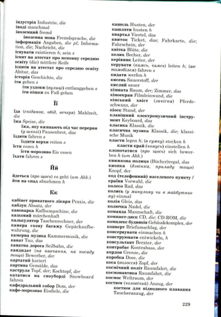 Industrie, die
i manchmal
ii fremd
Mosa Fremdsprache, die
iH<popMan;iH Angaben, die pi; Informa-
tion, die; Nachricht, die
icnyBaxii existieren h; sein s
icniiT Ha axecxax npo nenoBHy cepe/inio
ocBiTy (die) mittlere Reife
icniiTH na axecxax npo cepe^nio ocsixy
Abitur, das
icxopia Geschichte, die
ixH gehen s
ixii ysflOBSK (eyjiuu,i) entlanggehen s
iTH niuiKii zu Fuf3 gehen
H
'ina (cHiddHOK, o6id, eeiepa) Mahlzeit,
die
ifaca Speise, die
ma, SKy BSKHBaroxt ni^ lac nepepBii
(y uiKOJii) Pausenbrot, das
i'sflHTH fahren s
'13311x11 Bepxii reiten s
I'CTH essen h
i'cTH MopO3HBo Eis essen
i'xaxii fahren s
HH
HACTBCH (npo mocb) es geht (um Akk.)
jixii na cnafl abnehmen h
KK
npHBaTHoro jiiKapa Praxis, die
Absatz. der
Kaffeemaschine, die
marchenhaft
Taschenrechner, der
Kajviepa cxosy Saraacy Gepackaufbe-
wahrung, die
MysiiKa Kammermusik, die
Tau, das
^opora Seilbahn, die
(HCI naeiaHHM, na nocady
mow,o) Bewerber, der
kariert
Gemalde, das
Topf, der; Kochtopf, der
na CHoy6op^i Snowboard
fahren
Ka(J)eflpaJn,HHii coSop Dom, der
Katpe-MOposHBo Eisdiele, die
Husten, der
husten h
Viertel, das
KBHTOK Ticket, das; Fahrkarte, die;
Fahrschein, der
KBJTKa Blute, die
KCJIHX Becher, der
KepiBHHK Leiter, der
KepysaTH (KUMCb, HUMCb) leiten h; (ae-
fahren s
werfen h
KHCCHB Sauerstoff. der
KHCJIHH sauer
KiMHaxa Raum, der; Zimmer, das
KinoeKpan Filmleinwand, die
K!HCBKHH xsicx (saH-icKa) Pferde-
schwanz, der
Stand, der
ncxpy-
MCHX Keyboard, das
Klassik, die
MyaHKa Klassik, die; klassi-
sche Musik
KJiacxH legen h; (e cymny) stecken h
KJiacxn Kpafl (noMycb) einstellen h
KJionoxaxHca (npo w,ocb) sich bewer-
ben h (um Akk.)
KHHHCKOBa nojiHu,H (Biicher)regal, das
KHonica (dseiHKa, npujiady rnow,o~)
Knopf, der
KOA (xejie(}>OHHHH) Hacejienoro nyHKxy /
Kpa'iHH Vorwahl, die
KOJieco Rad, das
KOJIHCB (y MunyjioMy HU e Mau6yniHbo-
My) einmal
Gleis, das
Nadel, die
Mannschaft, die
CD, die: CD-ROM, die
Gebaudekomplex, der
KOHsepx Briefumschlag, der
KOHcepsyBaxH einmachen h
KOHCxpyioBaxH entwickeln, h
KOHcyjiBxanx Berater, der
KOHipa6ac Kontrabass, der
Grenze, die
Dose, die
Koca (eojiocca.) Zopf, der
iii nojiix Raumfahrt, die
Raumfahrt, die
KOCMOC Weltraum. der
KOCXMM (HOJioeiiuu) Anzug, der
KOCXIOM AJi
Taucheranzug, der
229
 