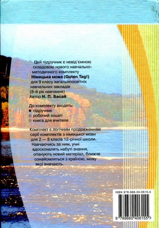 a*--
niApyHHMK e
CK/iaAOBOlO HOBOrO HaBHa/lbHO-
KOMrmeKTy
Moea (Guten Tag!)
9 icnacy sara/ibHOOGBiTHix
(8-M pJK HaBH3HHfl)
ABTOP H. n. EacaM
KOMH/ieKTy
O PO6OHMM 3OLLJMT
o KHwra
KoMrmeKT e noriHHMM
KOMPl/ieKTiB 3 HJMeUbKOI MOBH
2 — 8 icnaciB 12-piHHOi LUKOJIM.
HaBHaKDHMCb 33 HUM, yHHJ
BAOCKOHa/iflTb Ha6yri snam-m,
onaHyioTb HOBMM Maiepia/i, 6/iMxne
OSHaMOMJlflTbCfl 3 Kpa'lHOK), MOBy
flKOI BMBHaiOTb.
'
ISBN 978-966-04-0615-5
iiiiiiiiiir it
 