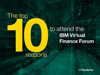 IBMAnalytics
The top
10reasons
to attend the
IBM Virtual
Finance Forum
 