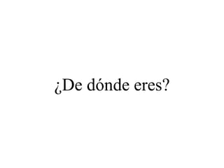 ¿De dónde eres?
 